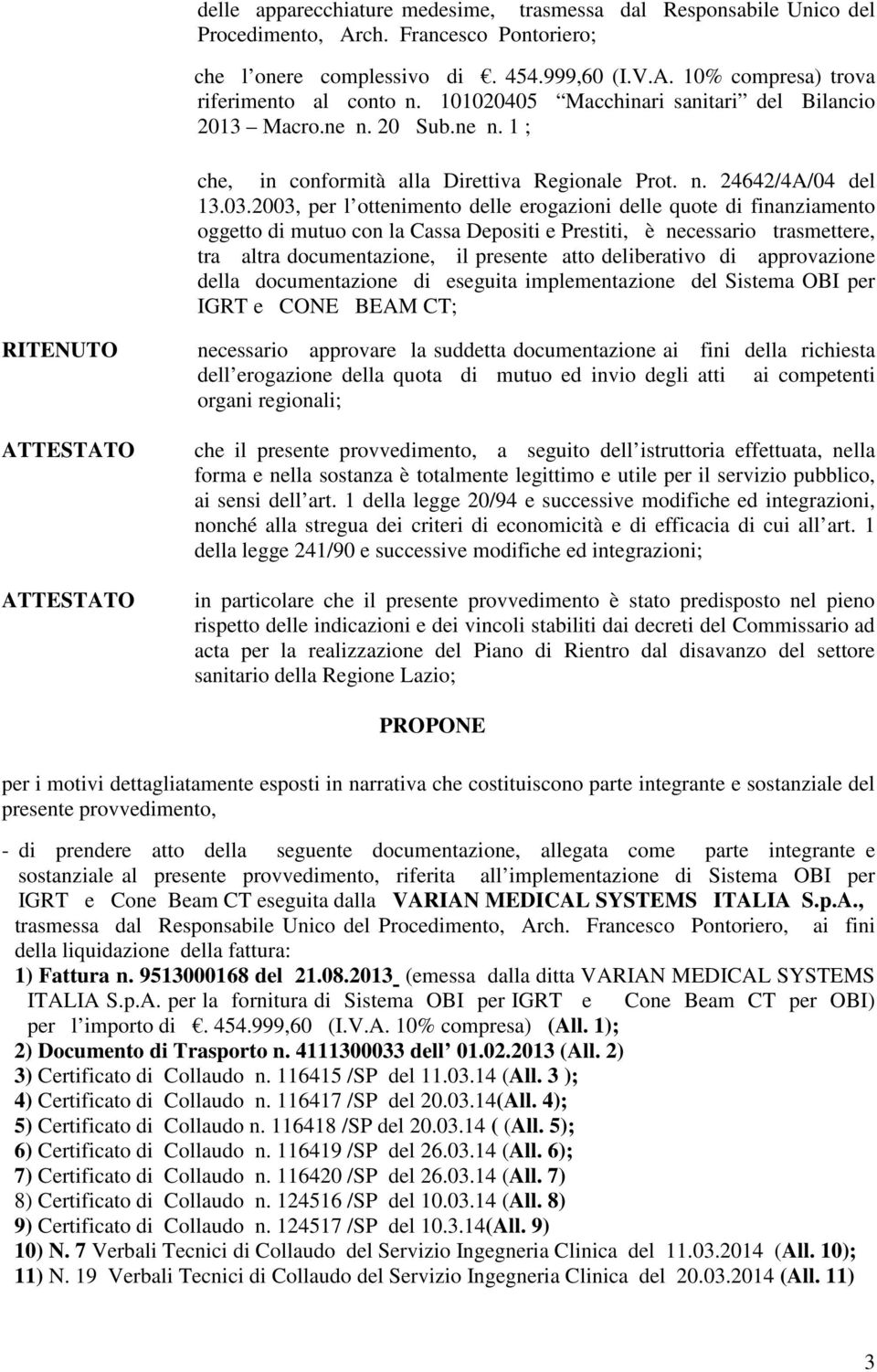 2003, per l ottenimento delle erogazioni delle quote di finanziamento oggetto di mutuo con la Cassa Depositi e Prestiti, è necessario trasmettere, tra altra documentazione, il presente atto