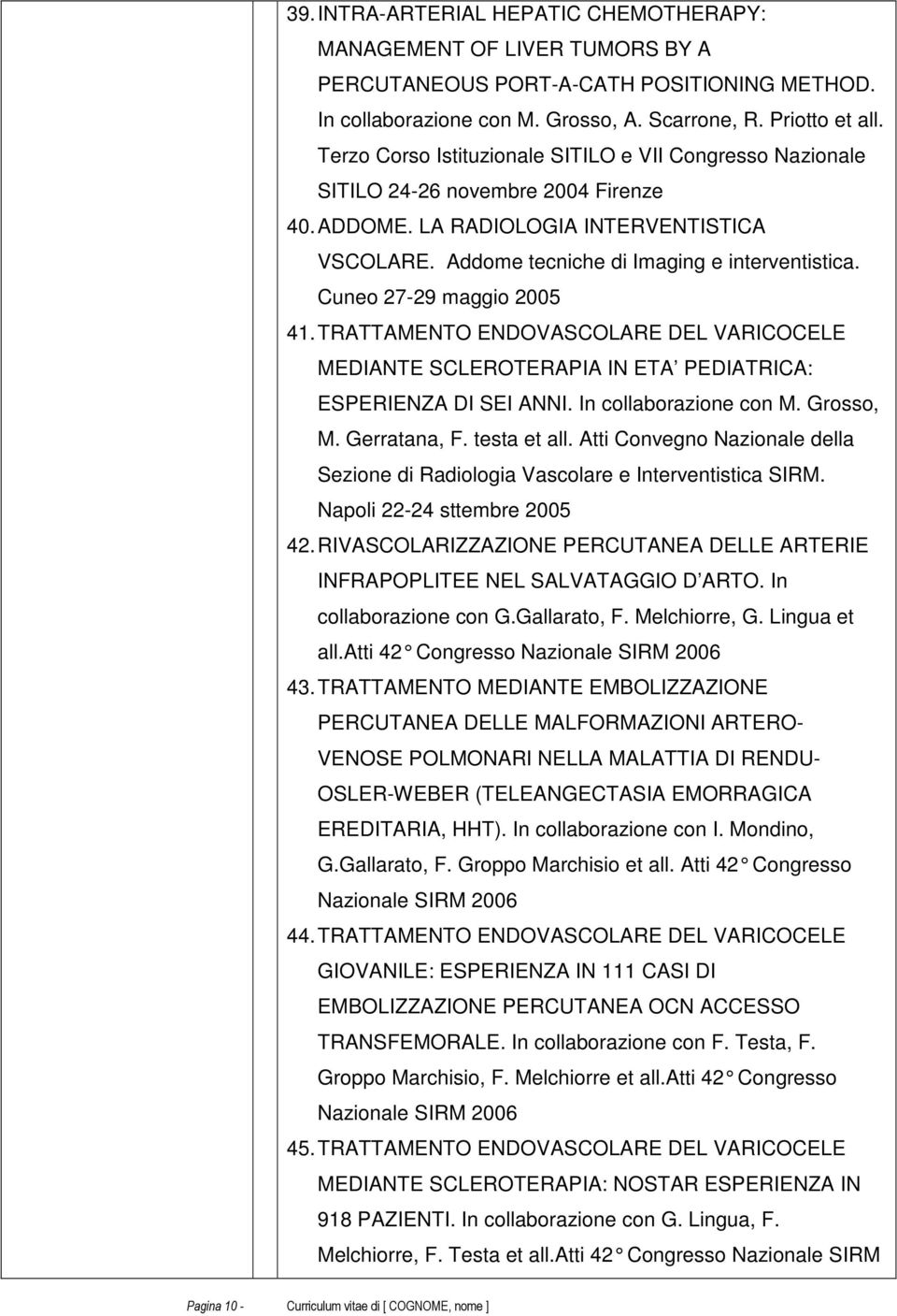 Cuneo 27-29 maggio 2005 41. TRATTAMENTO ENDOVASCOLARE DEL VARICOCELE MEDIANTE SCLEROTERAPIA IN ETA PEDIATRICA: ESPERIENZA DI SEI ANNI. In collaborazione con M. Grosso, M. Gerratana, F. testa et all.