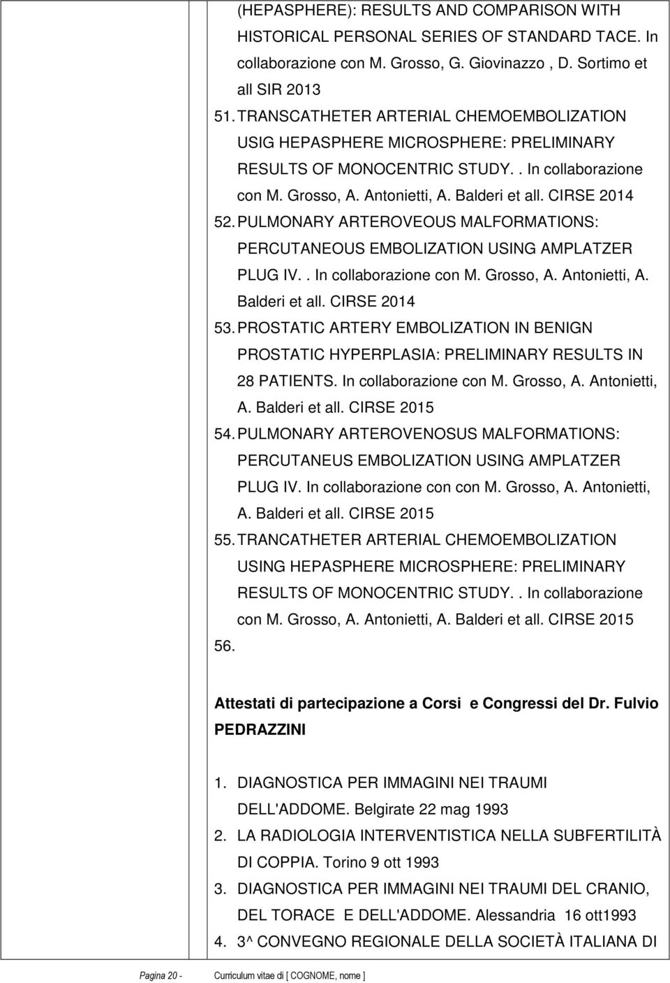 PULMONARY ARTEROVEOUS MALFORMATIONS: PERCUTANEOUS EMBOLIZATION USING AMPLATZER PLUG IV.. In collaborazione con M. Grosso, A. Antonietti, A. Balderi et all. CIRSE 2014 53.