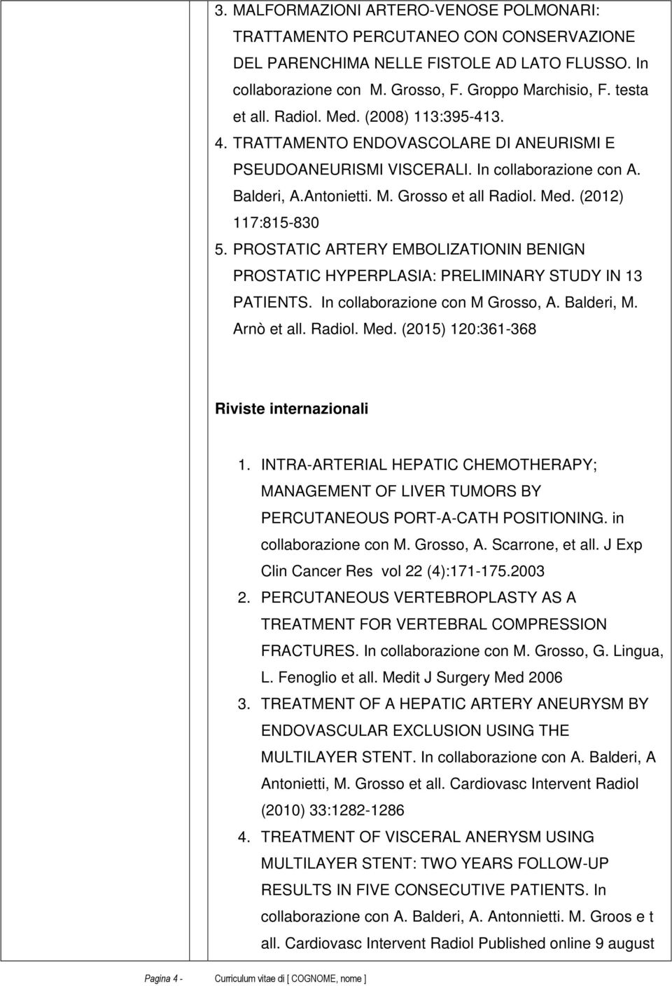 PROSTATIC ARTERY EMBOLIZATIONIN BENIGN PROSTATIC HYPERPLASIA: PRELIMINARY STUDY IN 13 PATIENTS. In collaborazione con M Grosso, A. Balderi, M. Arnò et all. Radiol. Med.