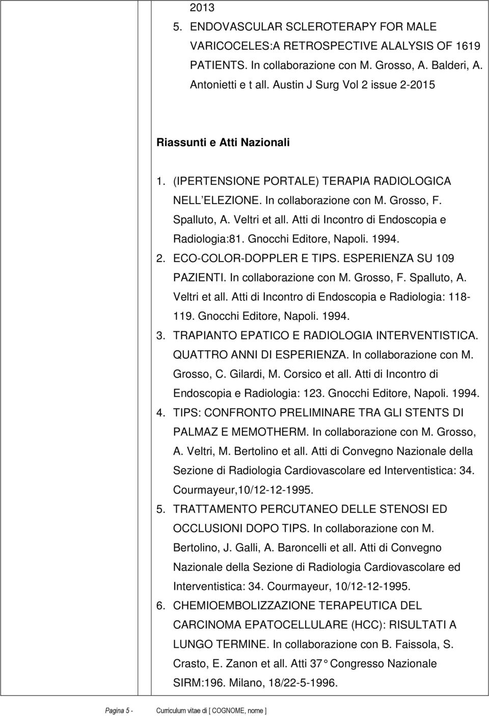 Atti di Incontro di Endoscopia e Radiologia:81. Gnocchi Editore, Napoli. 1994. 2. ECO-COLOR-DOPPLER E TIPS. ESPERIENZA SU 109 PAZIENTI. In collaborazione con M. Grosso, F. Spalluto, A. Veltri et all.