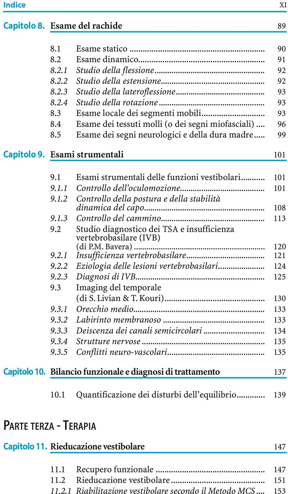 .. 99 Capitolo 9. Esami strumentali 101,PIETRO MARIA BAVERA,SIMIN LIVIAN 9.1 Esami strumentali delle funzioni vestibolari... 101 9.1.1 Controllo dell'oculomozione... 101 9.1.2 Controllo della postura e della stabilità dinamica del capo.