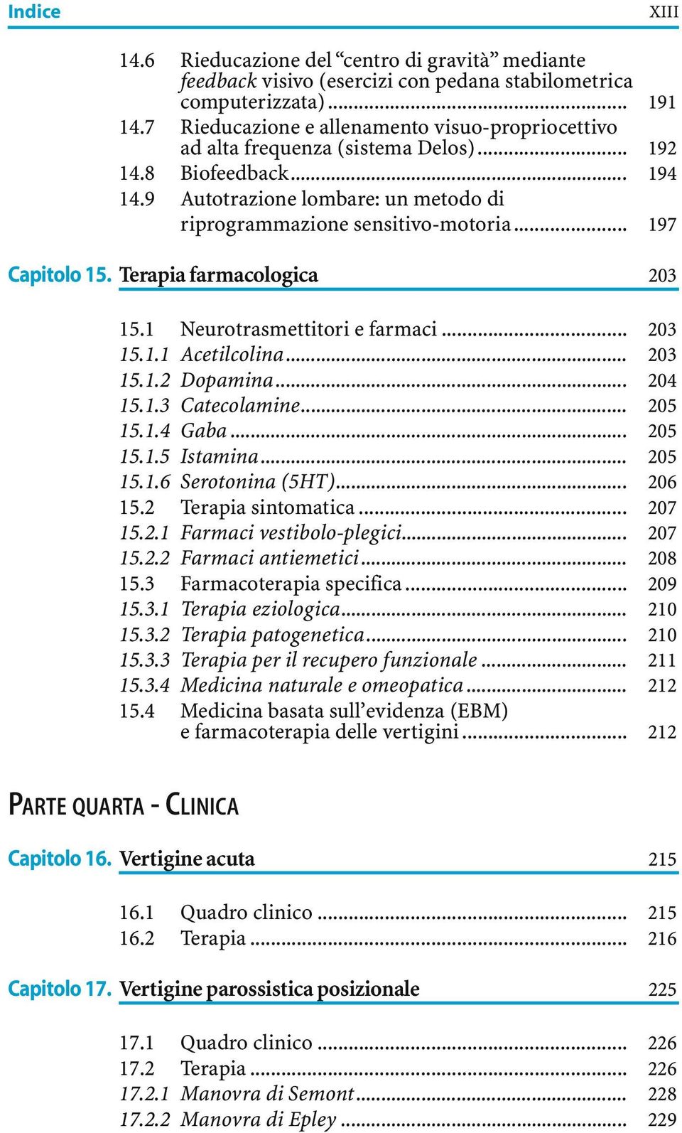 .. 197 Capitolo 15. Terapia farmacologica 203 15.1 Neurotrasmettitori e farmaci... 203 15.1.1 Acetilcolina... 203 15.1.2 Dopamina... 204 15.1.3 Catecolamine... 205 15.1.4 Gaba... 205 15.1.5 Istamina.