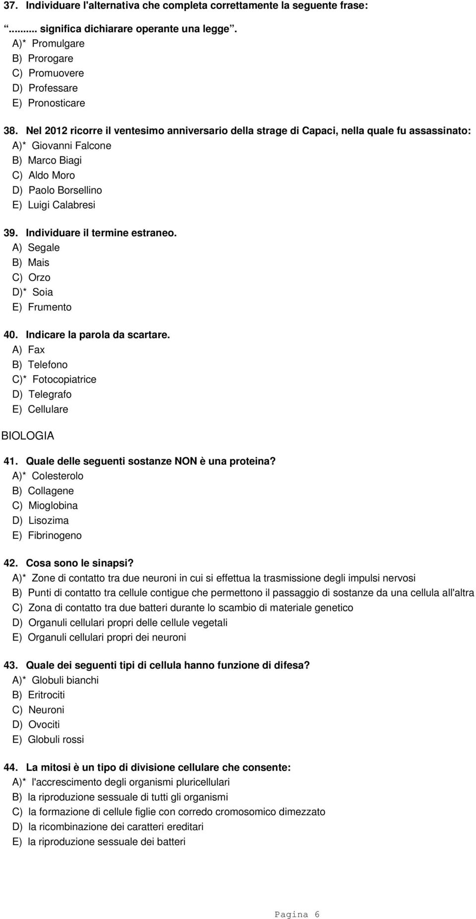 Individuare il termine estraneo. A) Segale B) Mais C) Orzo D)* Soia E) Frumento 40. Indicare la parola da scartare. A) Fax B) Telefono C)* Fotocopiatrice D) Telegrafo E) Cellulare BIOLOGIA 41.