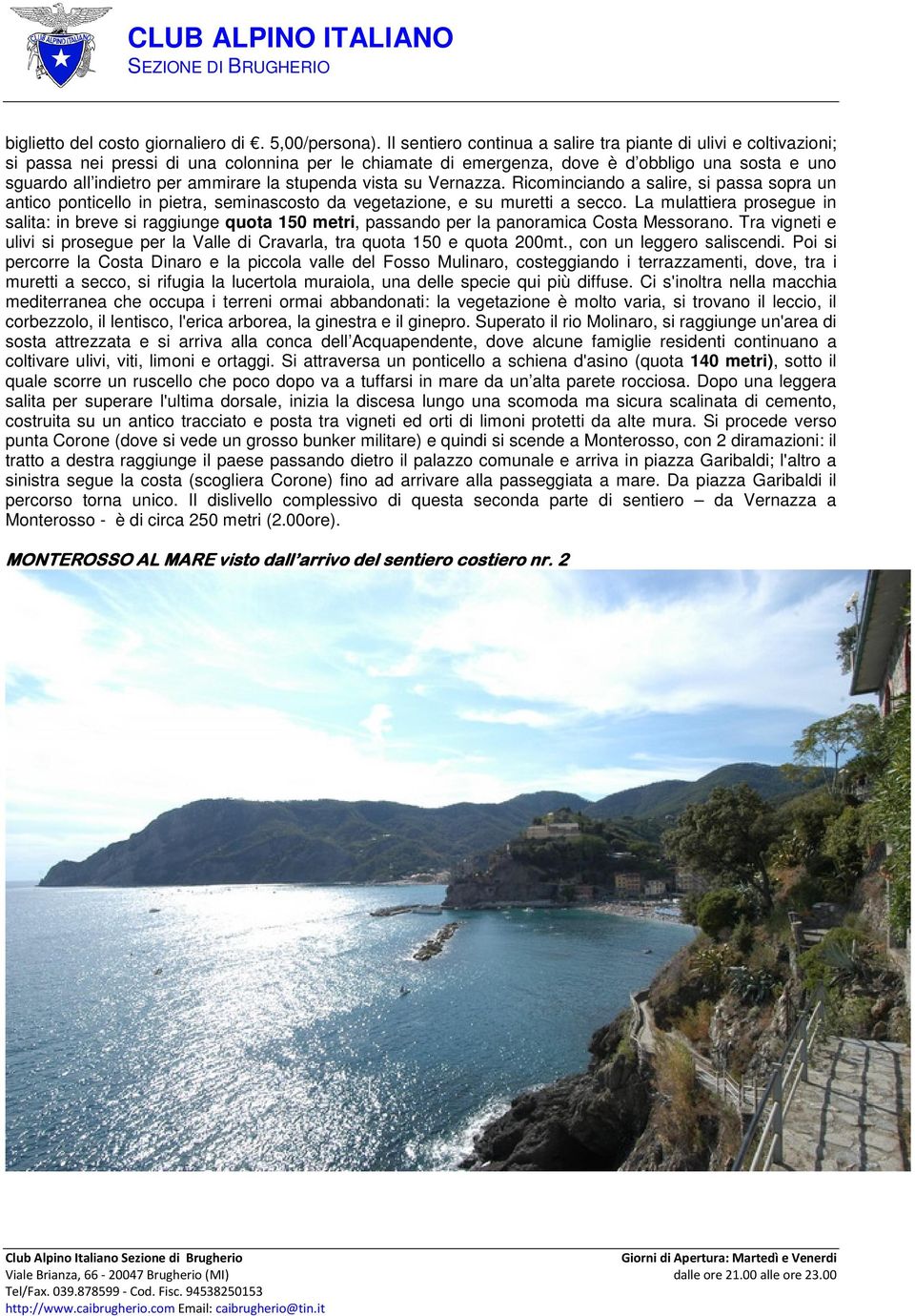 la stupenda vista su Vernazza. Ricominciando a salire, si passa sopra un antico ponticello in pietra, seminascosto da vegetazione, e su muretti a secco.