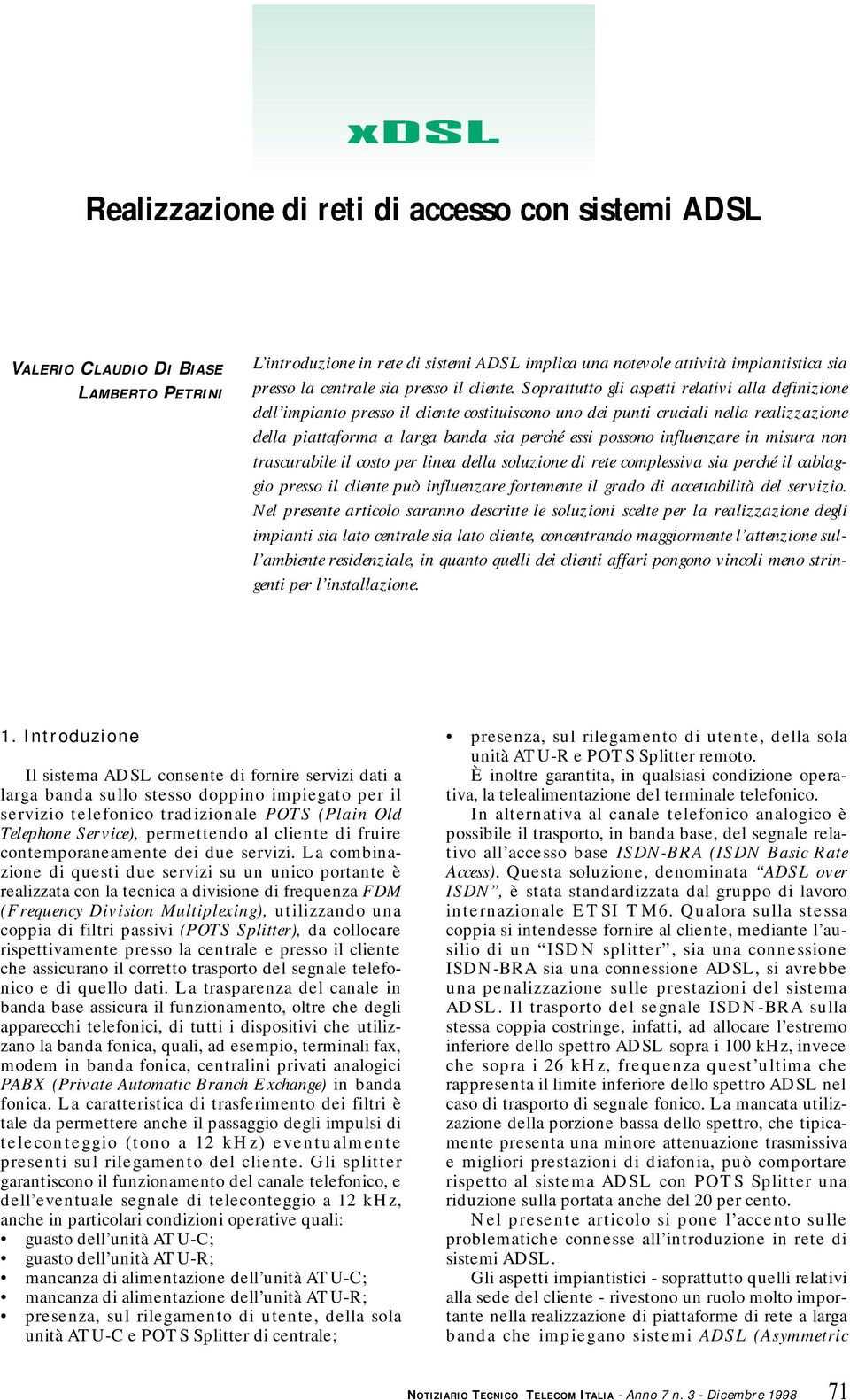 oprattutto gli aspetti relativi alla definizione dell impianto presso il cliente costituiscono uno dei punti cruciali nella realizzazione della piattaforma a larga banda sia perché essi possono