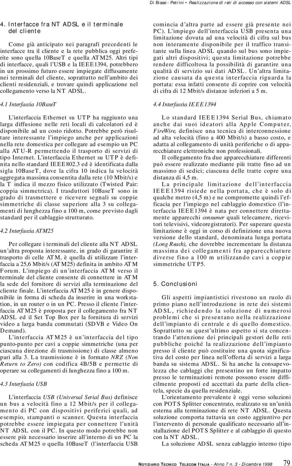 Altri tipi di interfacce, quali l UB e la IEEE1394, potrebbero in un prossimo futuro essere impiegate diffusamente nei terminali del cliente, soprattutto nell ambito dei clienti residenziali, e