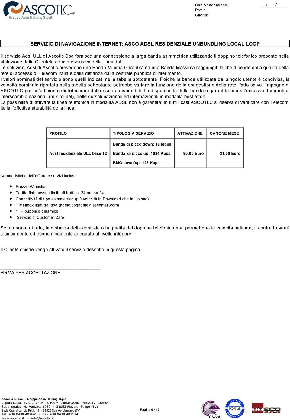 Le soluzioni Adsl di Ascotlc prevedono una Banda Minima Garantita ed una Banda Massima raggiungibile che dipende dalla qualità della rete di accesso di Telecom Italia e dalla distanza dalla centrale