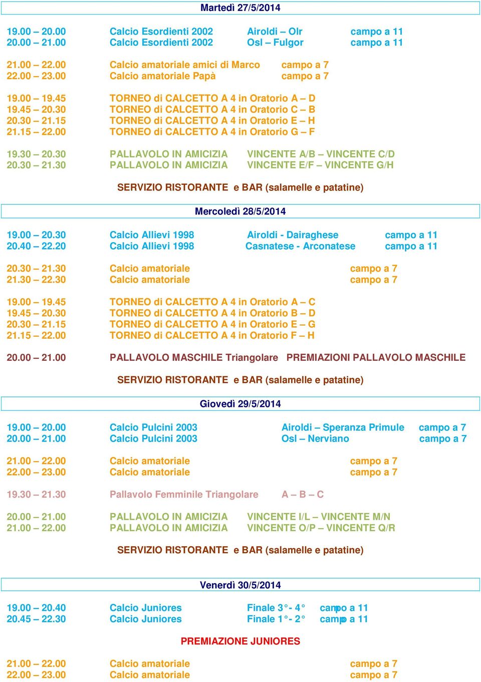 00 TORNEO di CALCETTO A 4 in Oratorio G F 19.30 20.30 PALLAVOLO IN AMICIZIA VINCENTE A/B VINCENTE C/D 20.30 21.30 PALLAVOLO IN AMICIZIA VINCENTE E/F VINCENTE G/H Mercoledì 28/5/2014 19.00 20.