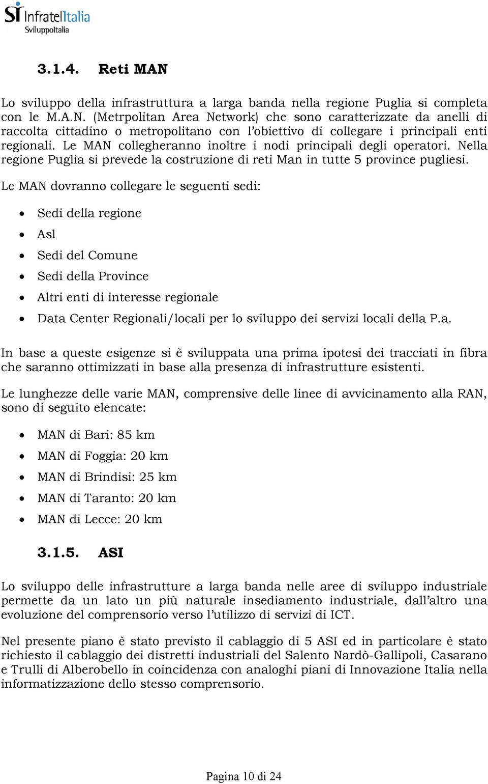 Le MAN dovranno collegare le seguenti sedi: Sedi della regione Asl Sedi del Comune Sedi della Province Altri enti di interesse regionale Data Center Regionali/locali per lo sviluppo dei servizi