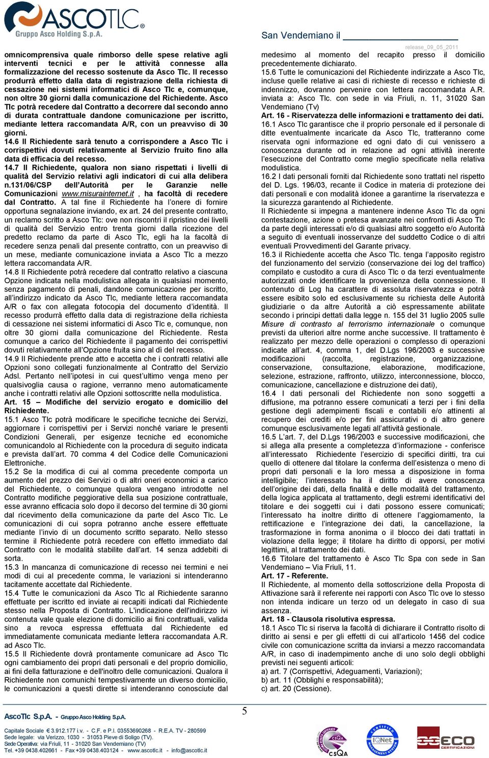 Asco Tlc potrà recedere dal Contratto a decorrere dal secondo anno di durata contrattuale dandone comunicazione per iscritto, mediante lettera raccomandata A/R, con un preavviso di 30 giorni. 14.