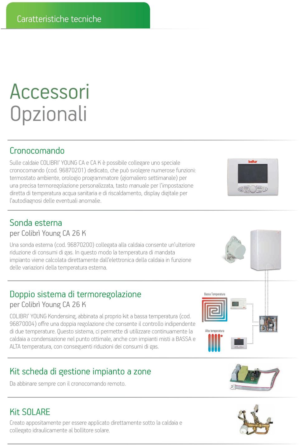 impostazione diretta di temperatura acqua sanitaria e di riscaldamento, display digitale per l autodiagnosi delle eventuali anomalie. Sonda esterna per Colibrì Young CA 26 K Una sonda esterna (cod.