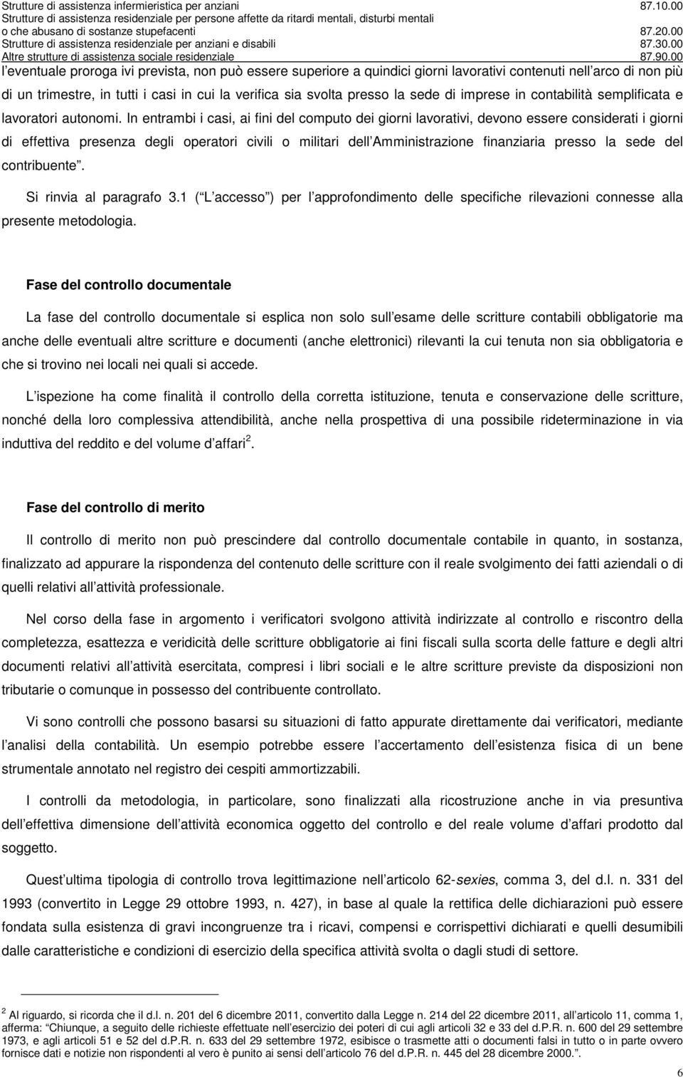 In entrambi i casi, ai fini del computo dei giorni lavorativi, devono essere considerati i giorni di effettiva presenza degli operatori civili o militari dell Amministrazione finanziaria presso la