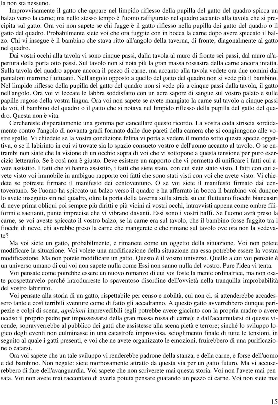 che si precipita sul gatto. Ora voi non sapete se chi fugge è il gatto riflesso nella pupilla dei gatto del quadro o il gatto del quadro.