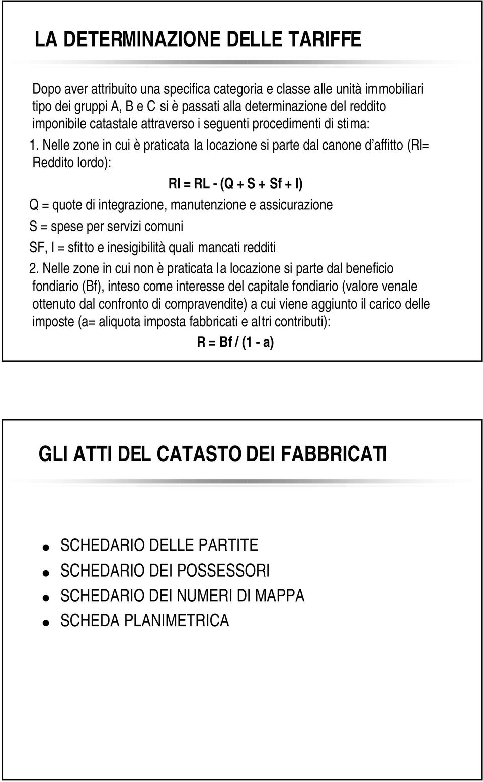 Nelle zone in cui è praticata la locazione si parte dal canone d affitto (Rl= Reddito lordo): RI = RL - (Q + S + Sf + I) Q = quote di integrazione, manutenzione e assicurazione S = spese per servizi