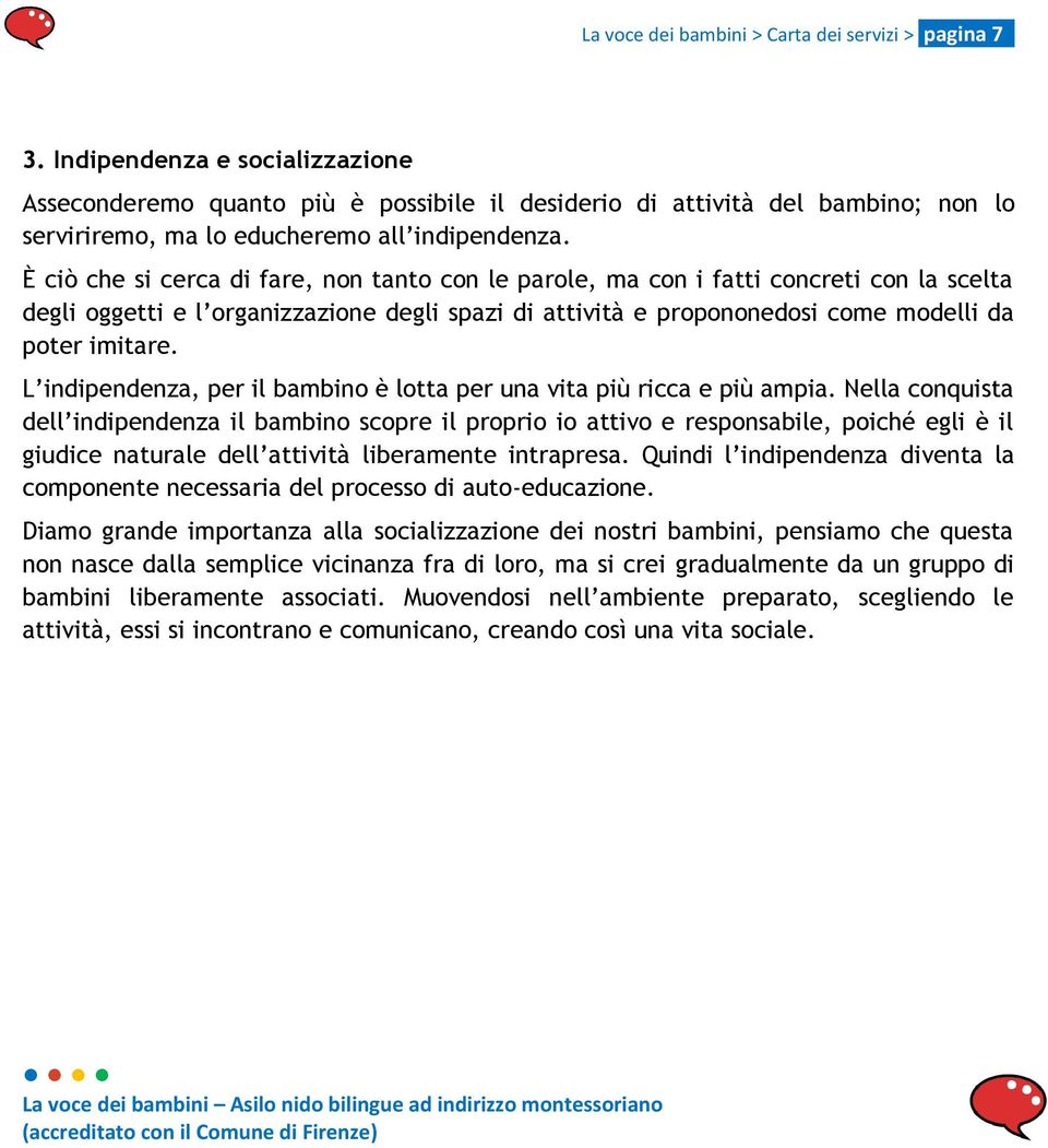 È ciò che si cerca di fare, non tanto con le parole, ma con i fatti concreti con la scelta degli oggetti e l organizzazione degli spazi di attività e propononedosi come modelli da poter imitare.