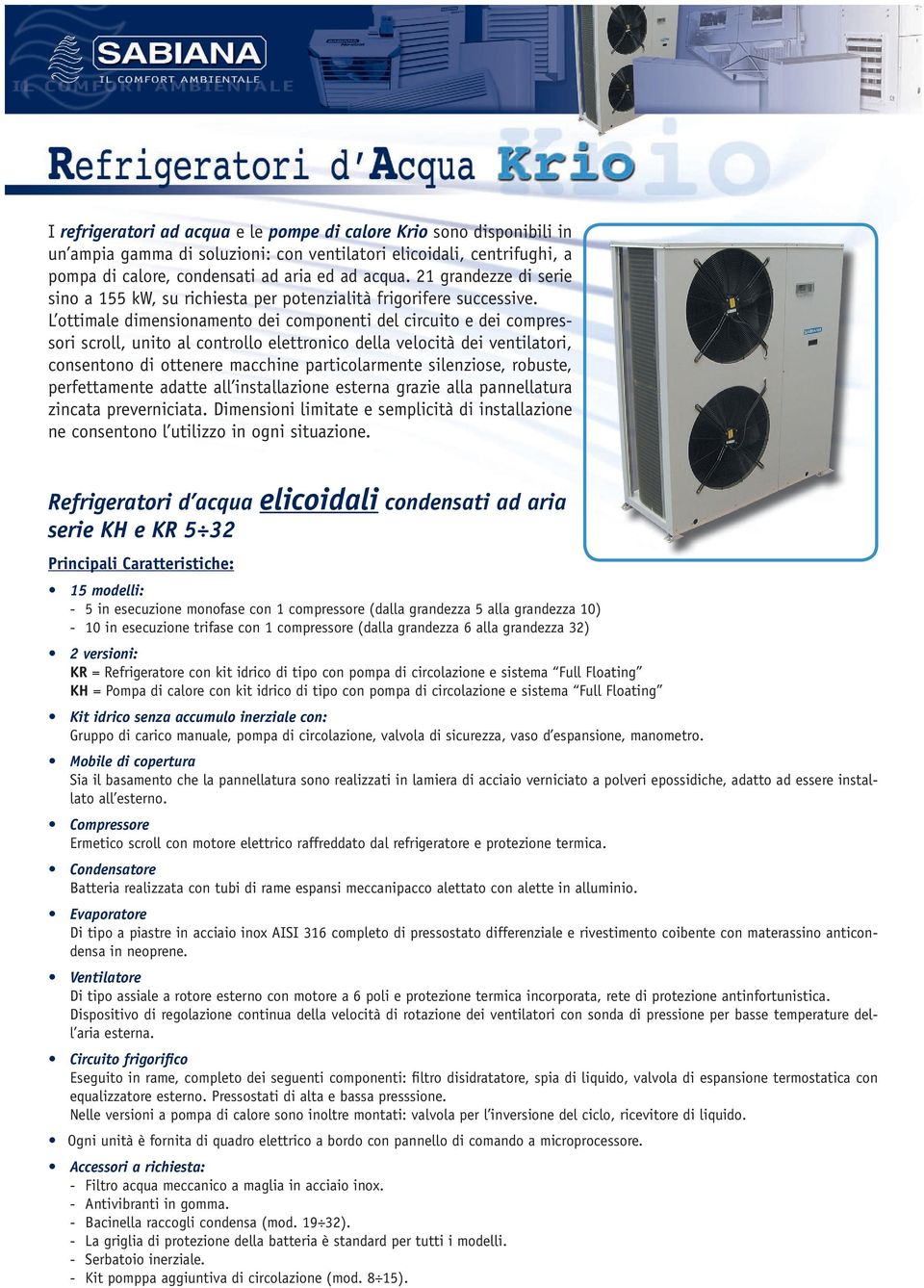 L ottimale dimensionamento dei componenti del circuito e dei compressori scroll, unito al controllo elettronico della velocità dei ventilatori, consentono di ottenere macchine particolarmente