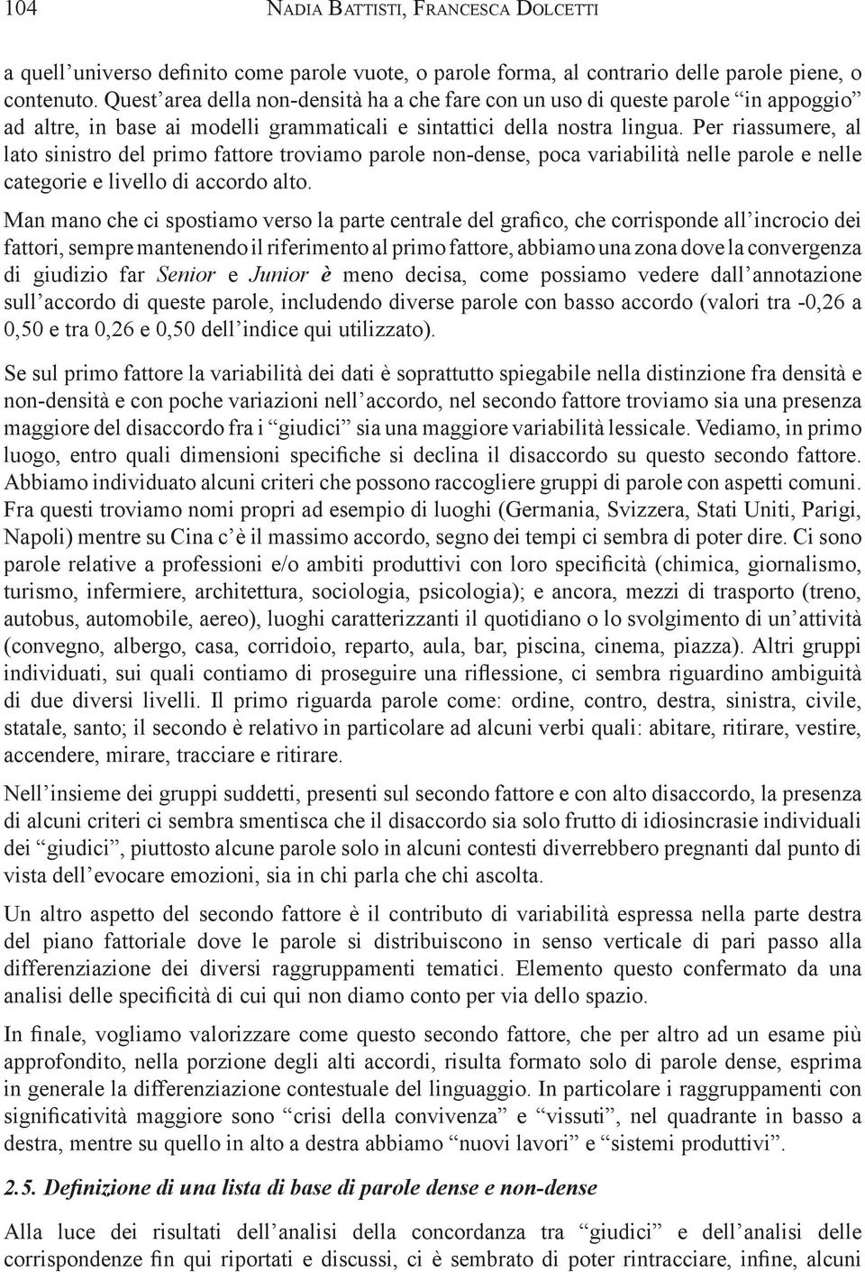 Per riassumere, al lato sinistro del primo fattore troviamo parole non-dense, poca variabilità nelle parole e nelle categorie e livello di accordo alto.