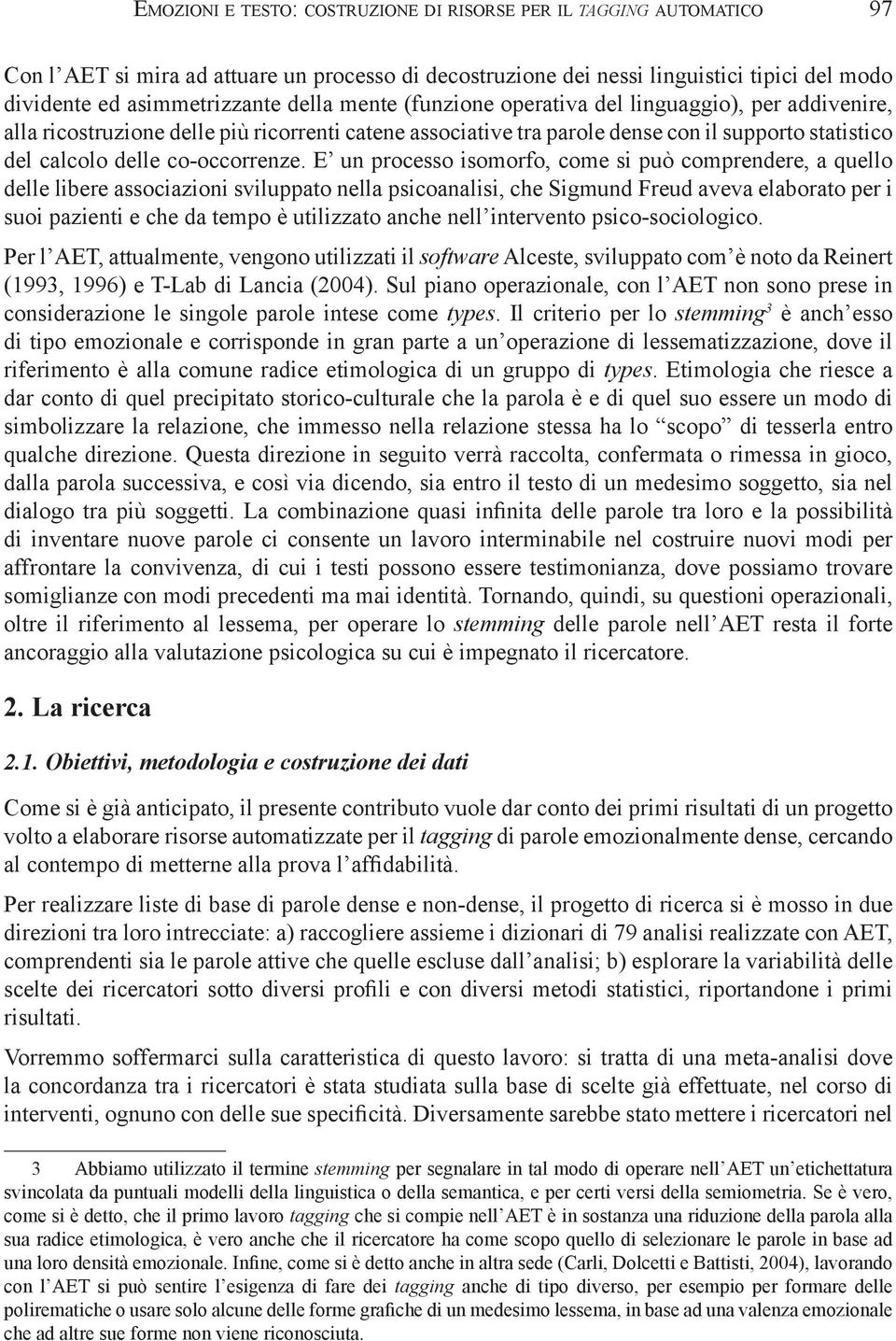 E un processo isomorfo, come si può comprendere, a quello delle libere associazioni sviluppato nella psicoanalisi, che Sigmund Freud aveva elaborato per i suoi pazienti e che da tempo è utilizzato