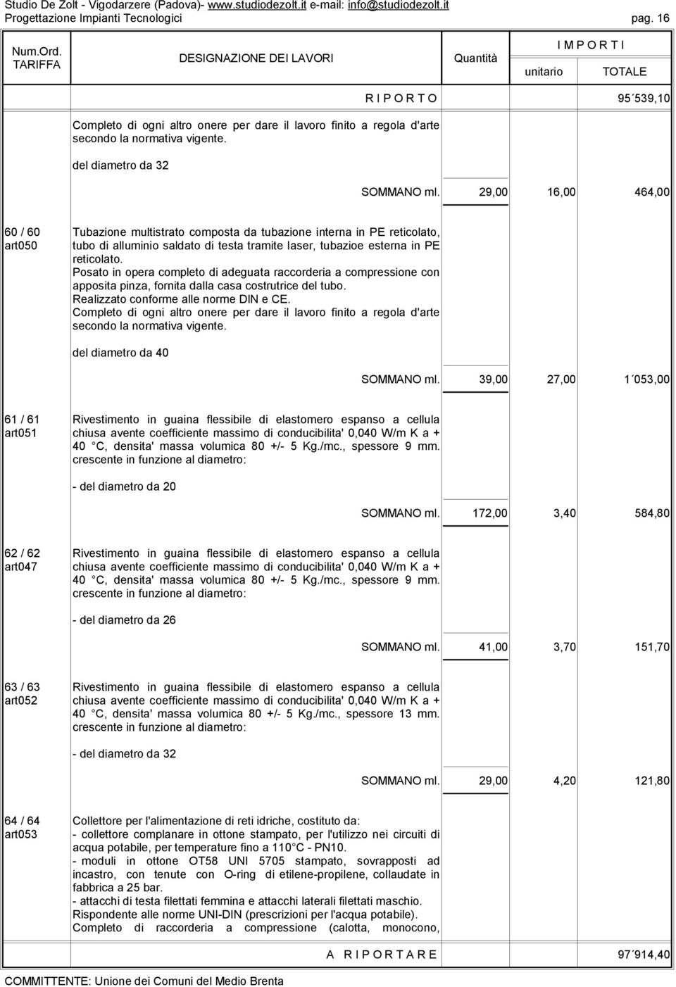 Posato in opera completo di adeguata raccorderia a compressione con apposita pinza, fornita dalla casa costrutrice del tubo. Realizzato conforme alle norme DIN e CE.