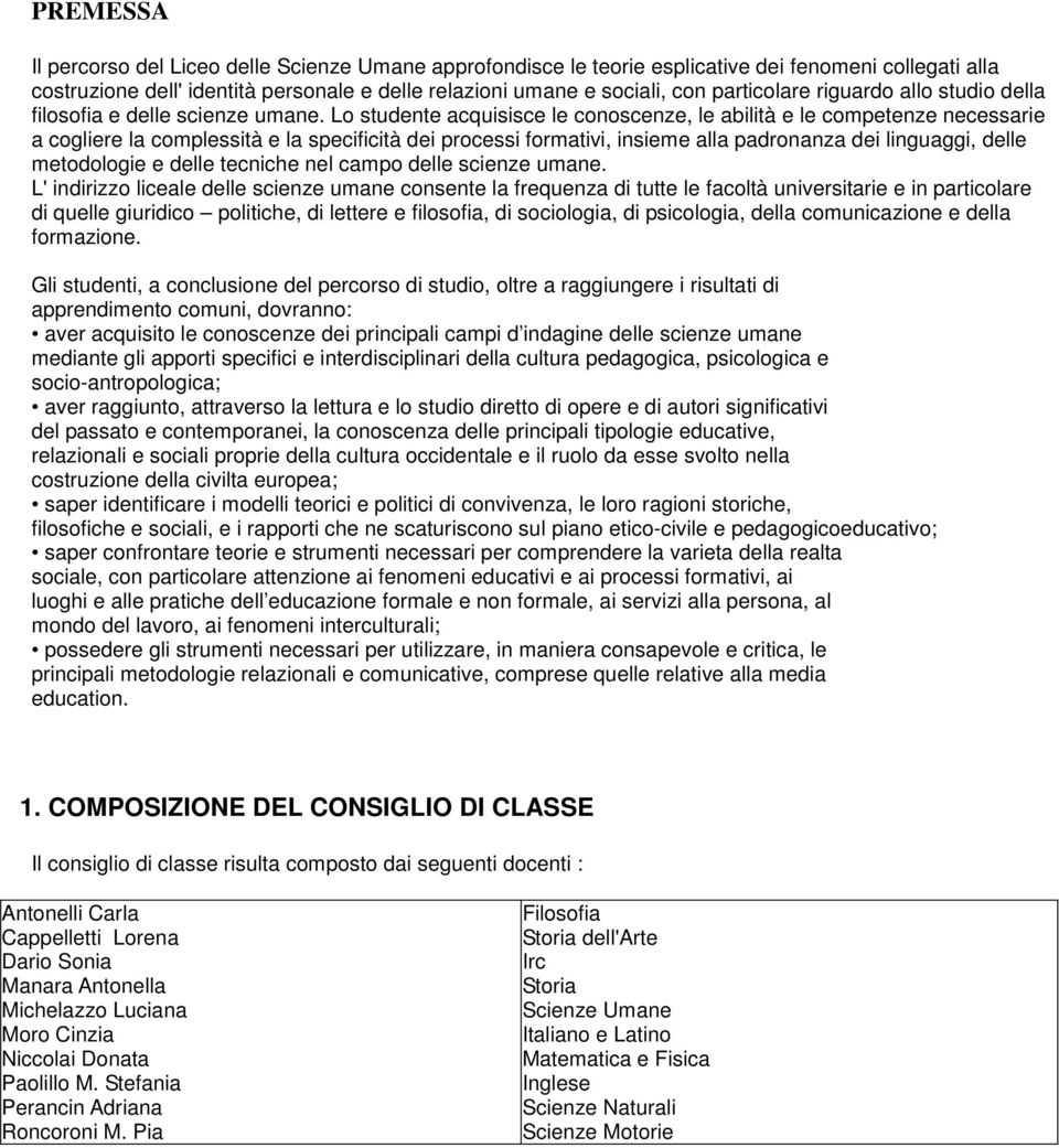 Lo studente acquisisce le conoscenze, le abilità e le competenze necessarie a cogliere la complessità e la specificità dei processi formativi, insieme alla padronanza dei linguaggi, delle metodologie