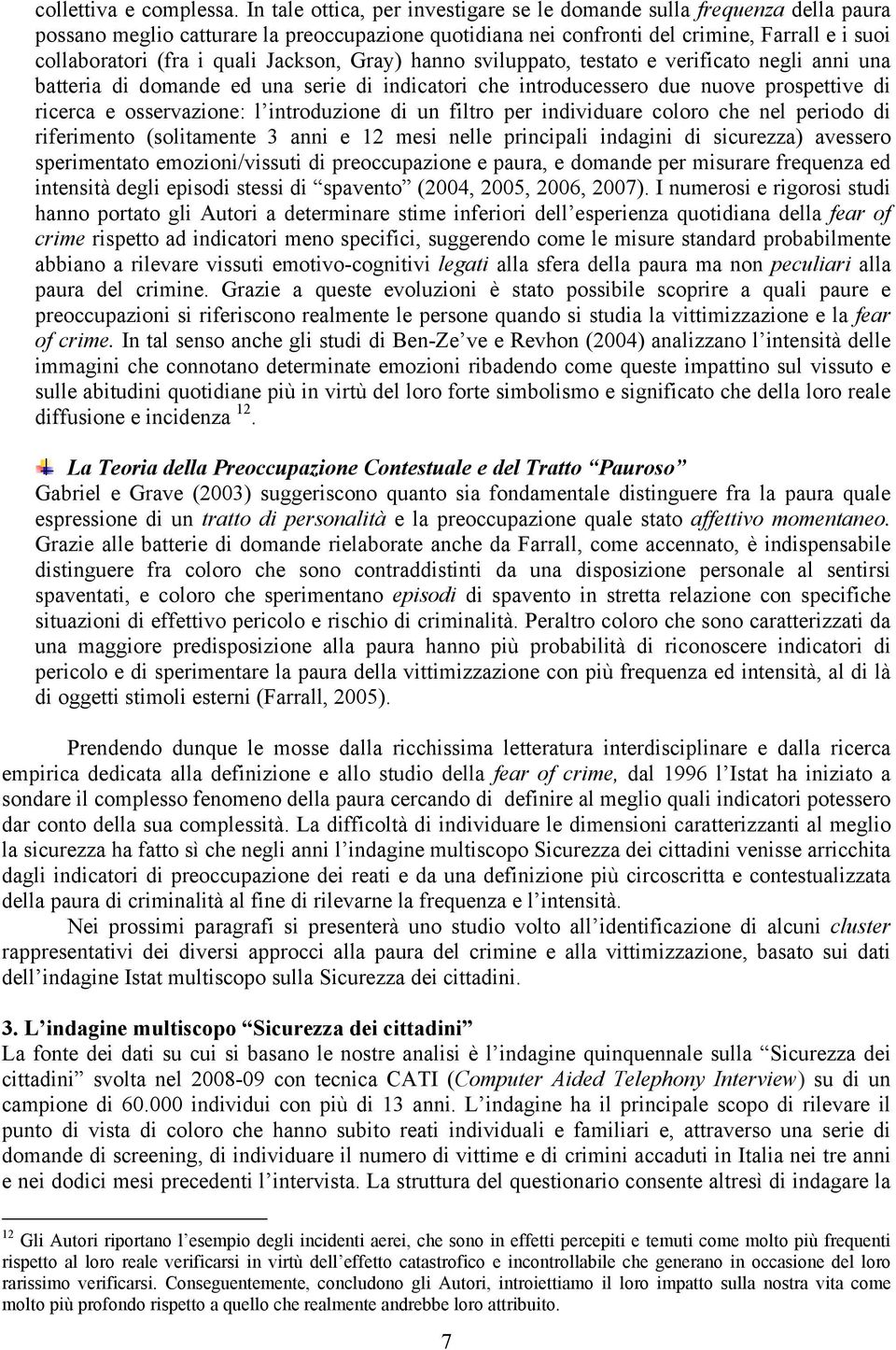 Jackson, Gray) hanno sviluppato, testato e verificato negli anni una batteria di domande ed una serie di indicatori che introducessero due nuove prospettive di ricerca e osservazione: l introduzione