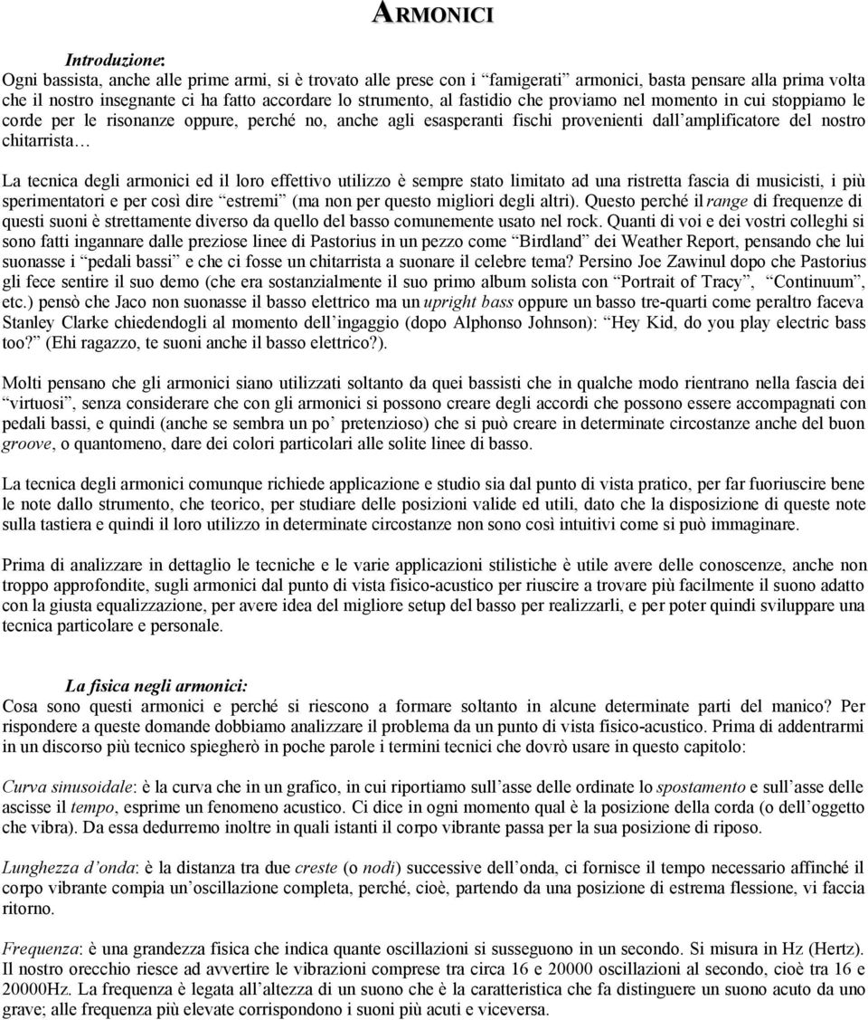 tecnica degli armonici ed il loro effettivo utilizzo è sempre stato limitato ad una ristretta fascia di musicisti, i più sperimentatori e per così dire estremi (ma non per questo migliori degli