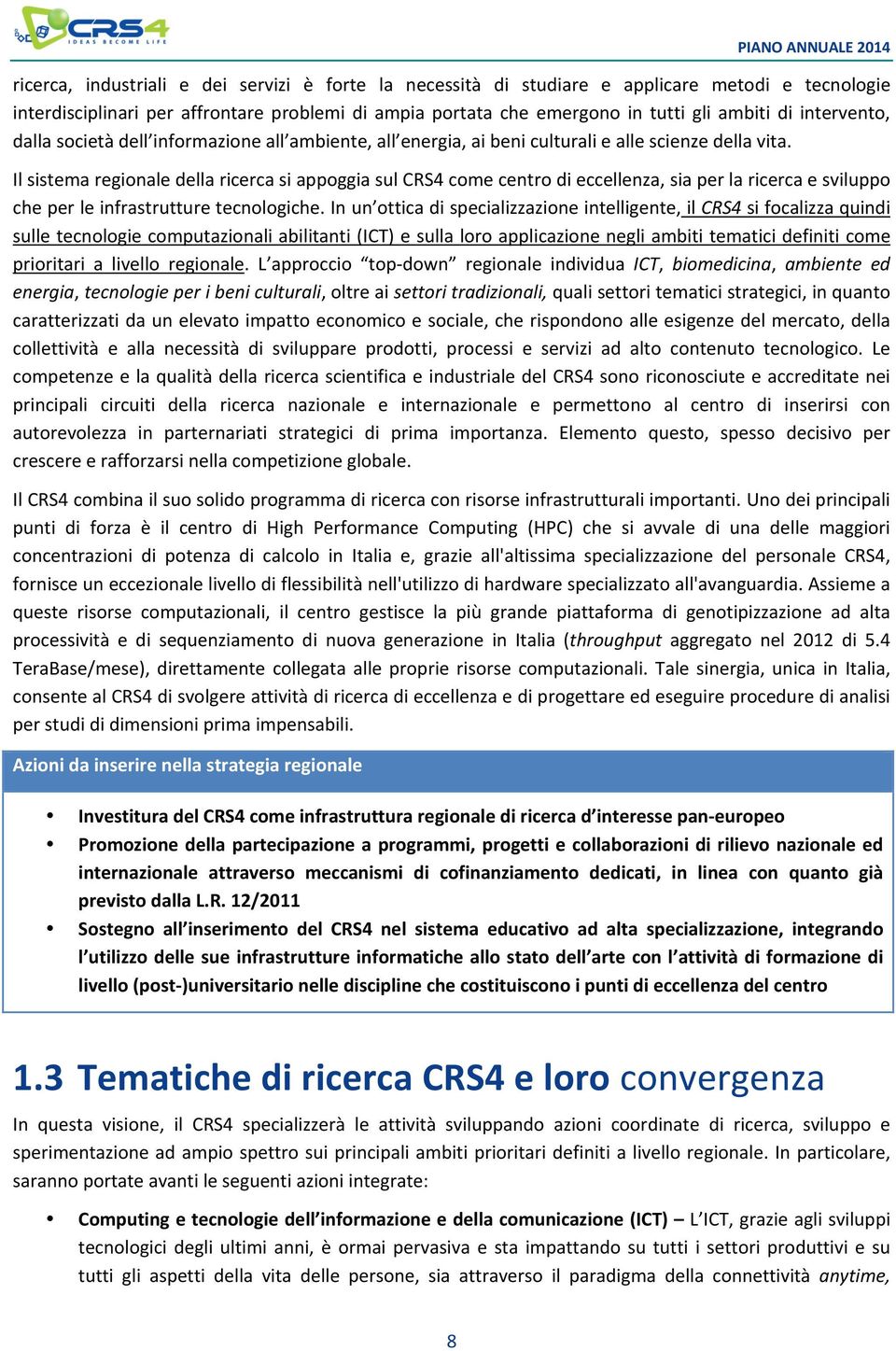 Il sistema regionale della ricerca si appoggia sul CRS4 come centro di eccellenza, sia per la ricerca e sviluppo che per le infrastrutture tecnologiche.