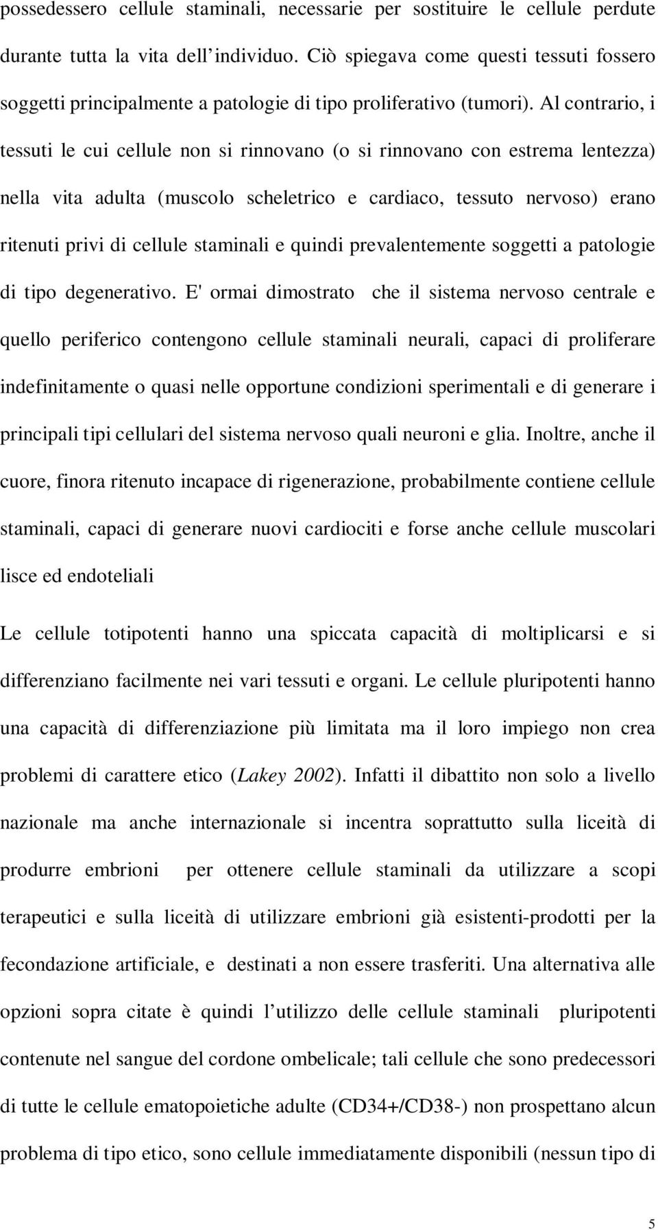 Al contrario, i tessuti le cui cellule non si rinnovano (o si rinnovano con estrema lentezza) nella vita adulta (muscolo scheletrico e cardiaco, tessuto nervoso) erano ritenuti privi di cellule