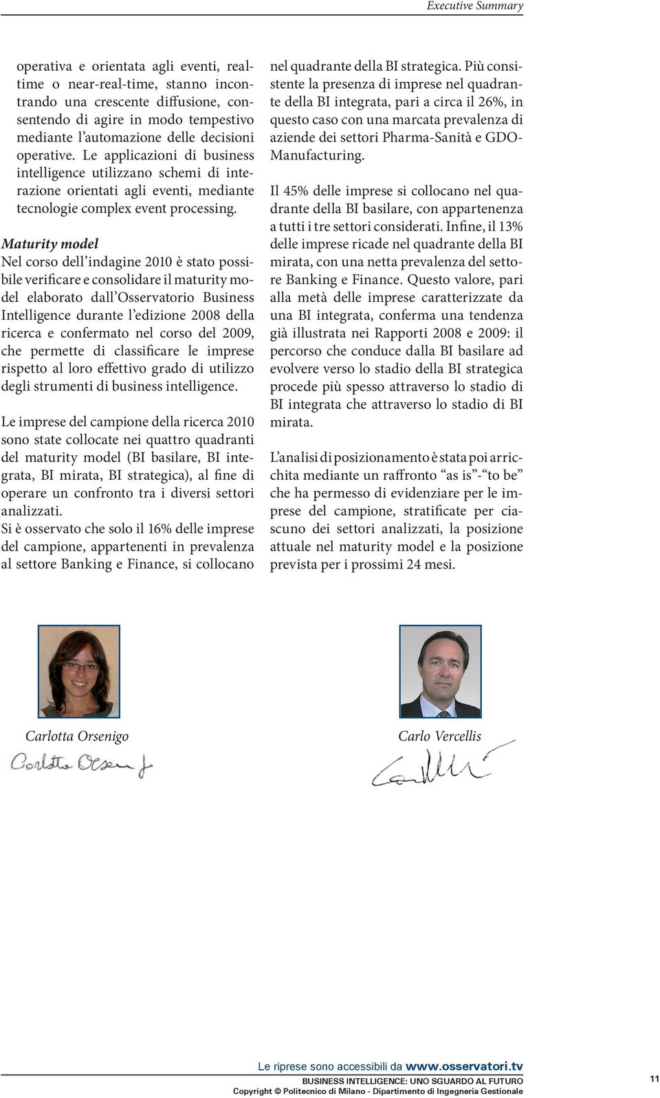 Maturity model Nel corso dell indagine 2010 è stato possibile verificare e consolidare il maturity model elaborato dall Osservatorio Business Intelligence durante l edizione 2008 della ricerca e