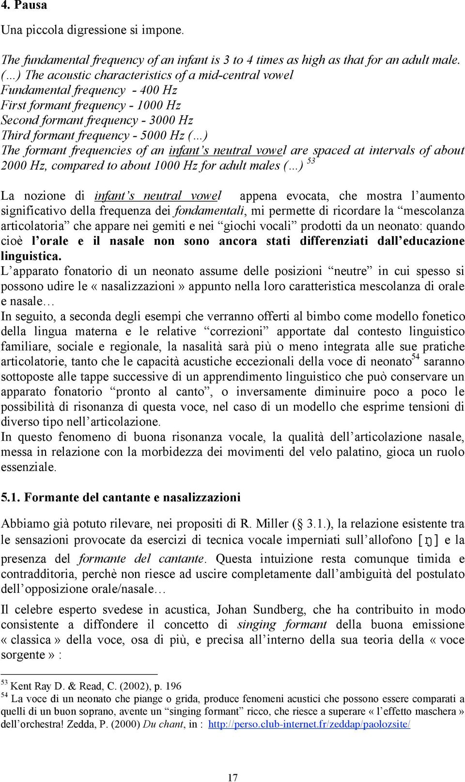 formant frequencies of an infant s neutral vowel are spaced at intervals of about 2000 Hz, compared to about 1000 Hz for adult males ( ) 53 La nozione di infant s neutral vowel appena evocata, che