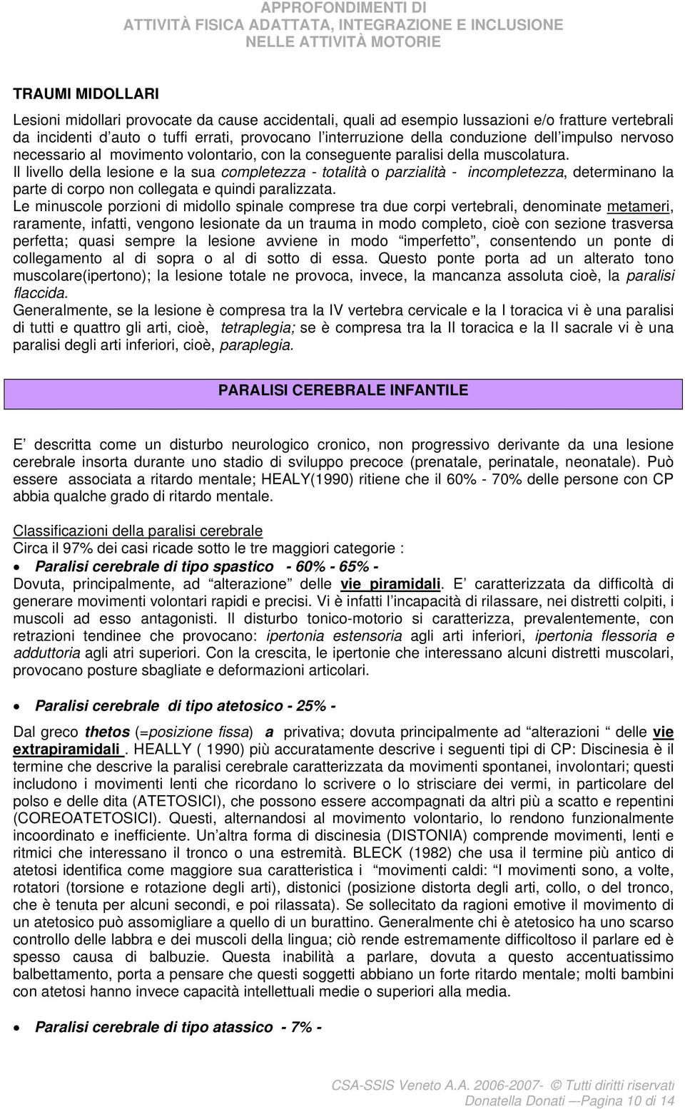 Il livello della lesione e la sua completezza - totalità o parzialità - incompletezza, determinano la parte di corpo non collegata e quindi paralizzata.