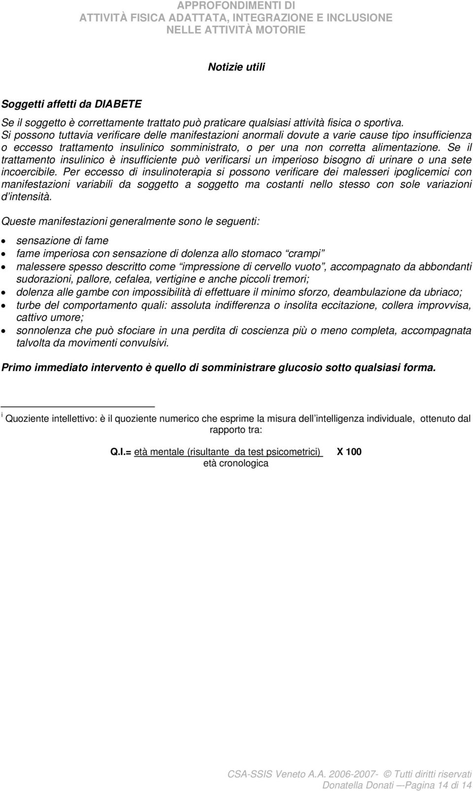 Se il trattamento insulinico è insufficiente può verificarsi un imperioso bisogno di urinare o una sete incoercibile.