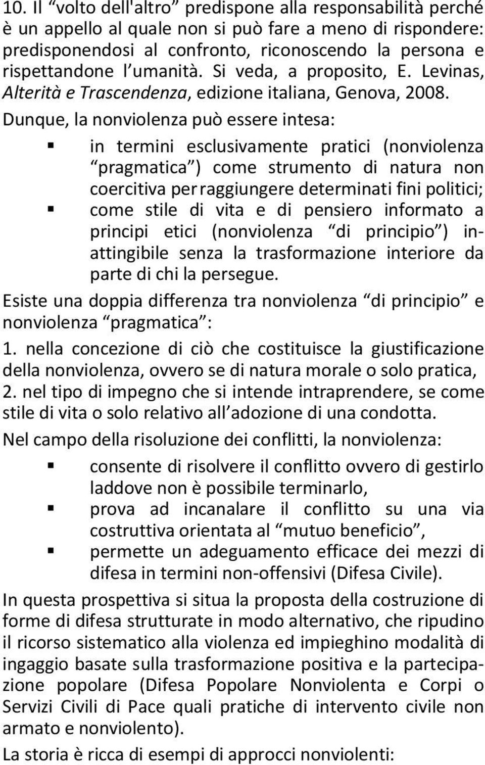 Dunque, la nonviolenza può essere intesa: in termini esclusivamente pratici (nonviolenza pragmatica ) come strumento di natura non coercitiva per raggiungere determinati fini politici; come stile di