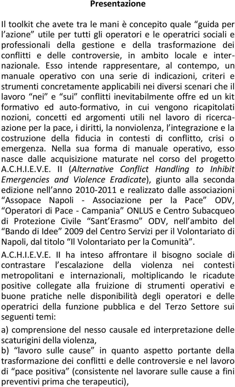 Esso intende rappresentare, al contempo, un manuale operativo con una serie di indicazioni, criteri e strumenti concretamente applicabili nei diversi scenari che il lavoro nei e sui conflitti