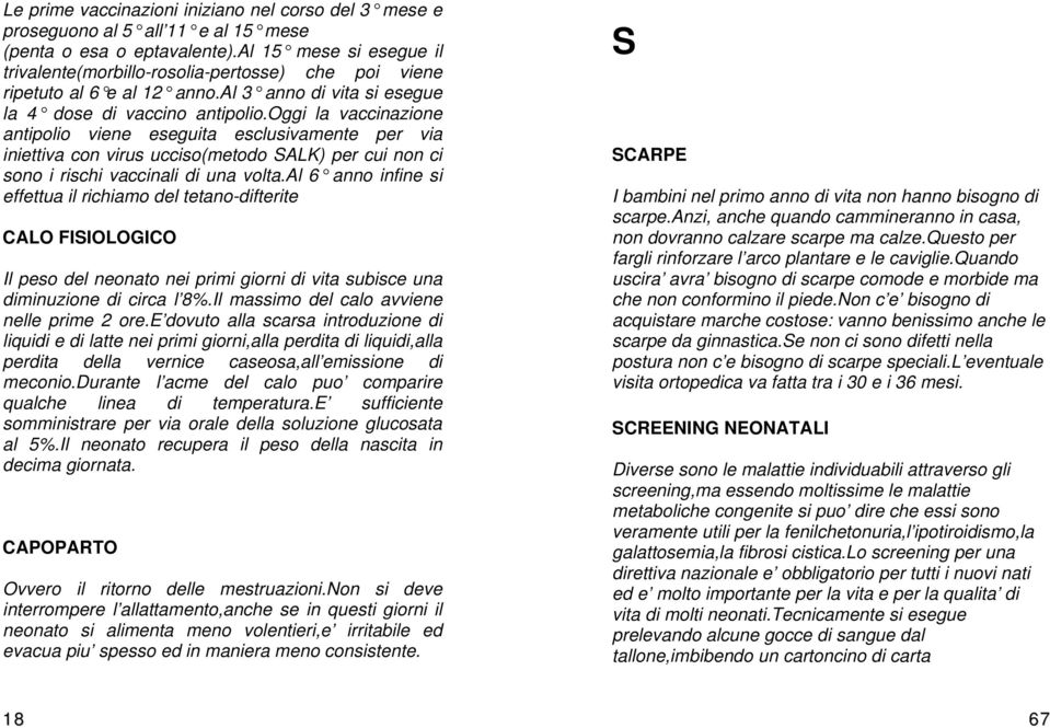 oggi la vaccinazione antipolio viene eseguita esclusivamente per via iniettiva con virus ucciso(metodo SALK) per cui non ci sono i rischi vaccinali di una volta.