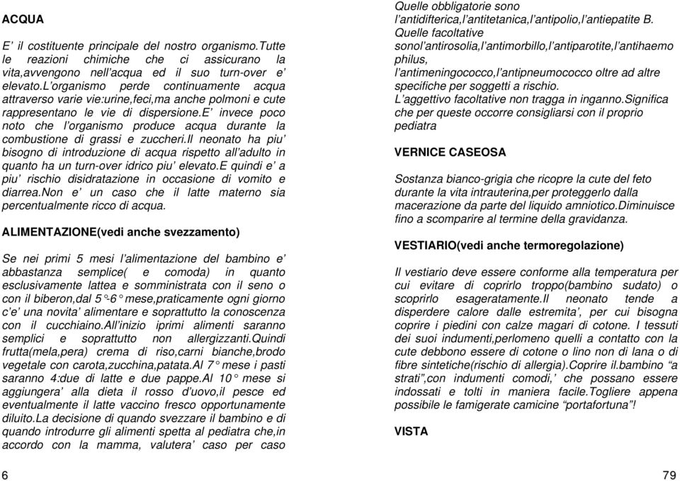 e invece poco noto che l organismo produce acqua durante la combustione di grassi e zuccheri.