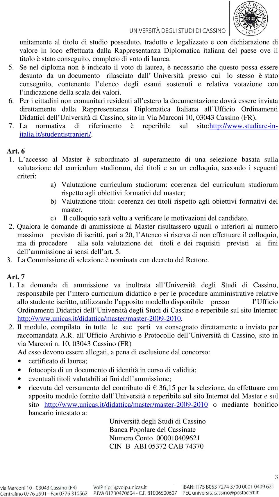 Se nel diploma non è indicato il voto di laurea, è necessario che questo possa essere desunto da un documento rilasciato dall Università presso cui lo stesso è stato conseguito, contenente l elenco