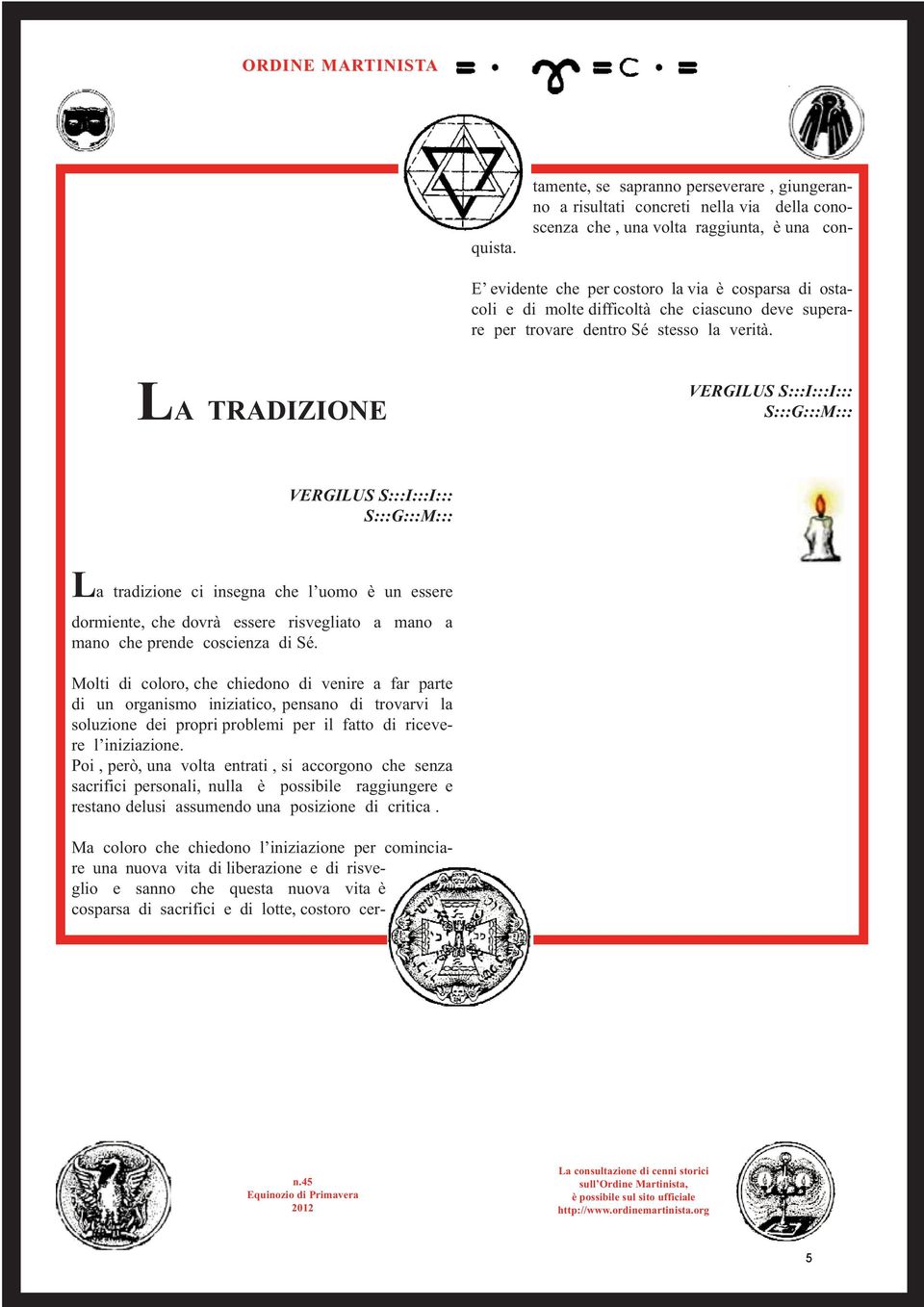 costoro la via è cosparsa di ostacoli e di molte difficoltà che ciascuno deve superare per trovare dentro Sé stesso la verità.