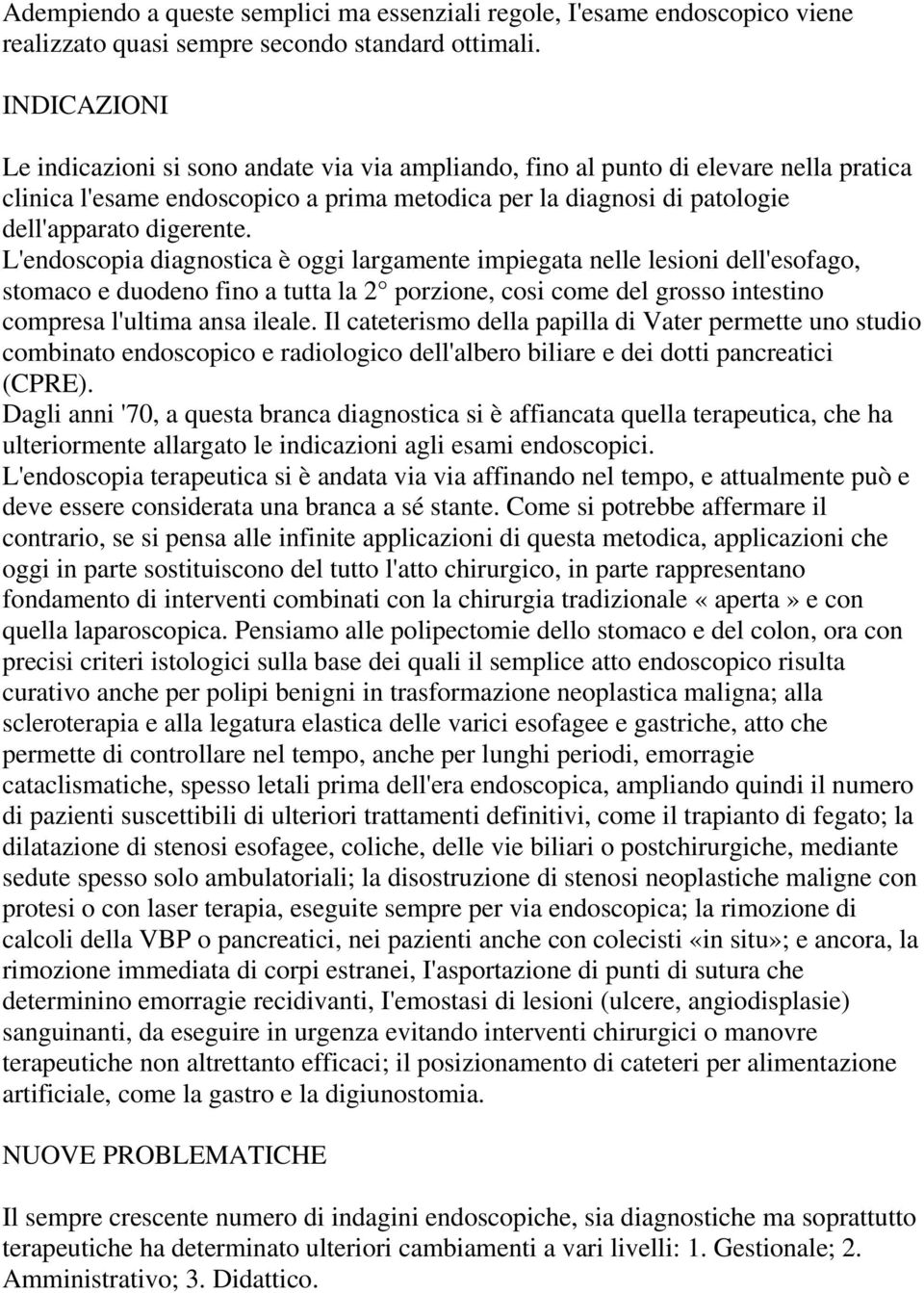 L'endoscopia diagnostica è oggi largamente impiegata nelle lesioni dell'esofago, stomaco e duodeno fino a tutta la 2 porzione, cosi come del grosso intestino compresa l'ultima ansa ileale.