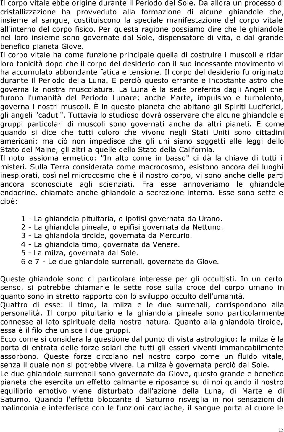 fisico. Per questa ragione possiamo dire che le ghiandole nel loro insieme sono governate dal Sole, dispensatore di vita, e dal grande benefico pianeta Giove.