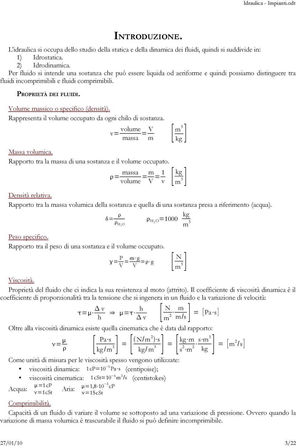 Volume massico o specifico (densità). Rappresenta il volume occupato da ogni chilo di sostanza. v= volume massa =V m Massa volumica. Rapporto tra la massa di una sostanza e il volume occupato.