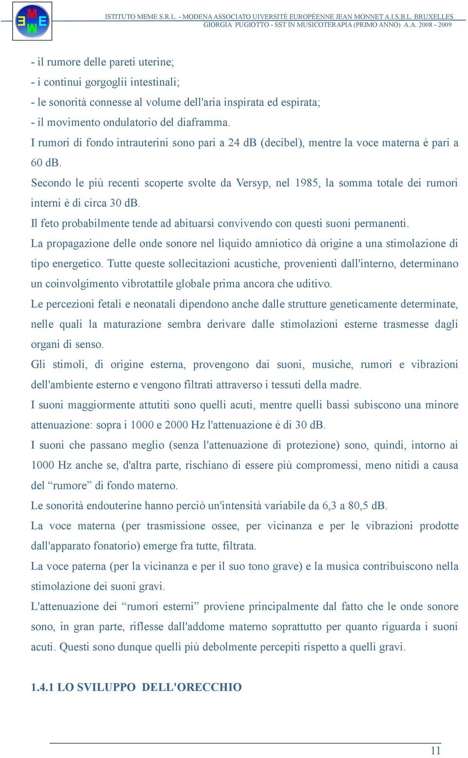 Secondo le più recenti scoperte svolte da Versyp, nel 1985, la somma totale dei rumori interni è di circa 30 db. Il feto probabilmente tende ad abituarsi convivendo con questi suoni permanenti.