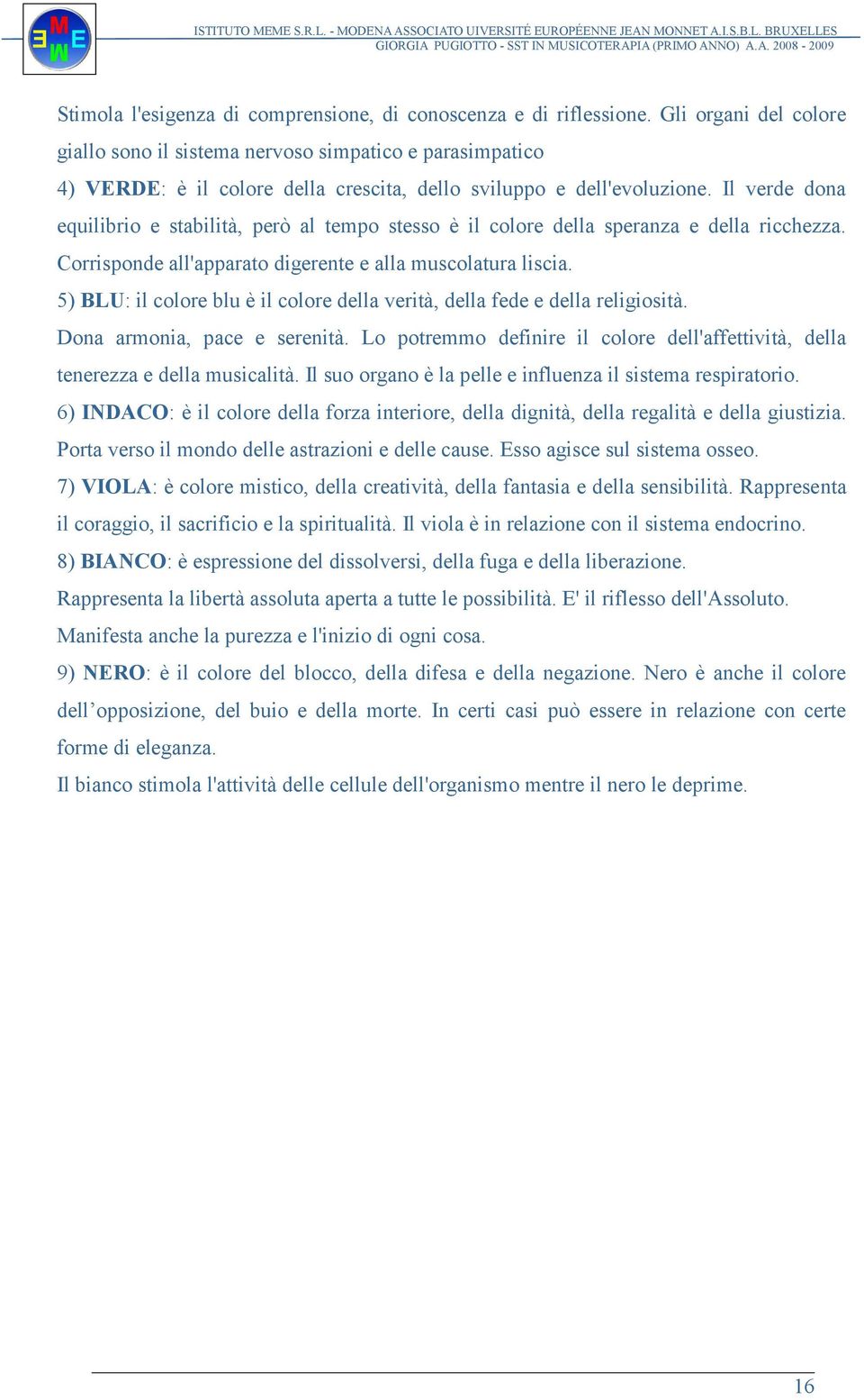 Il verde dona equilibrio e stabilità, però al tempo stesso è il colore della speranza e della ricchezza. Corrisponde all'apparato digerente e alla muscolatura liscia.