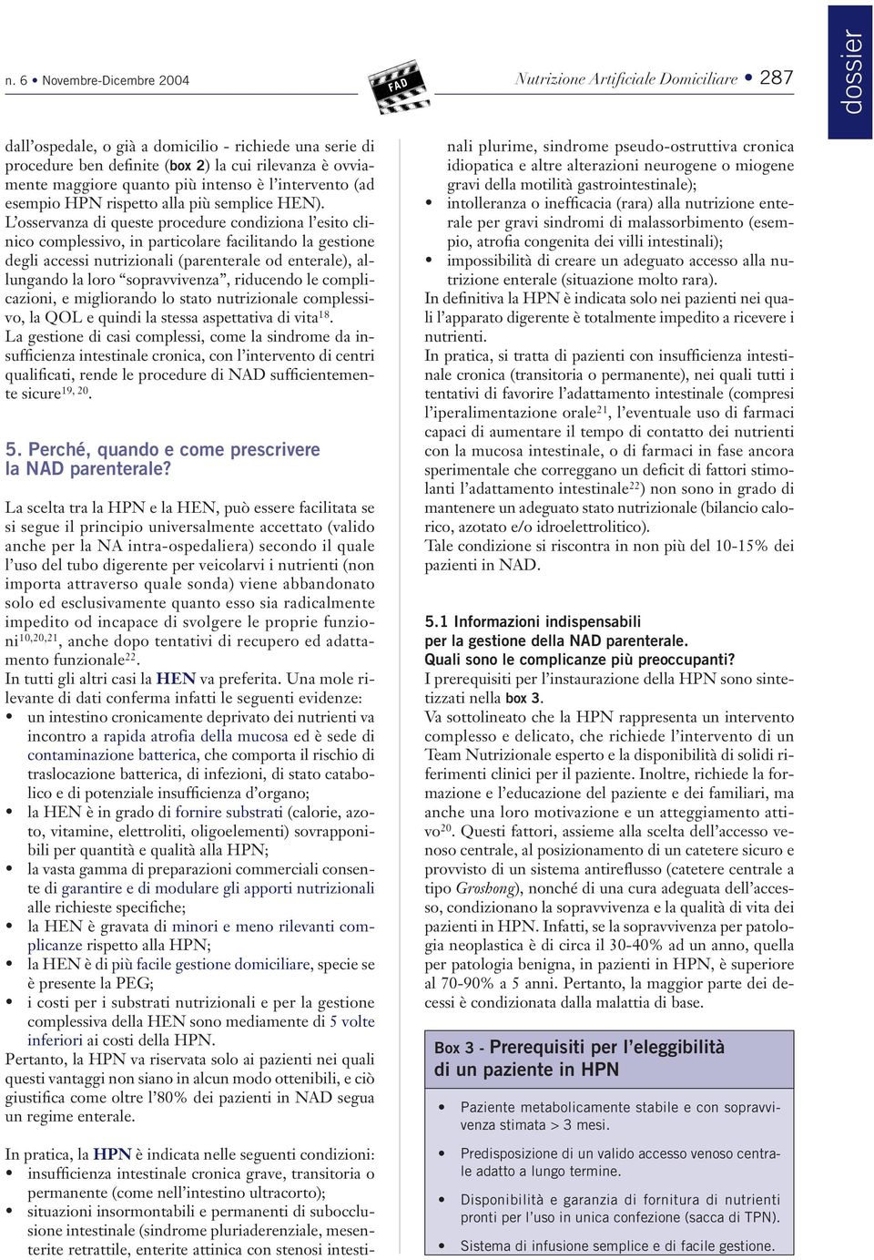 L osservanza di queste procedure condiziona l esito clinico complessivo, in particolare facilitando la gestione degli accessi nutrizionali (parenterale od enterale), allungando la loro sopravvivenza,