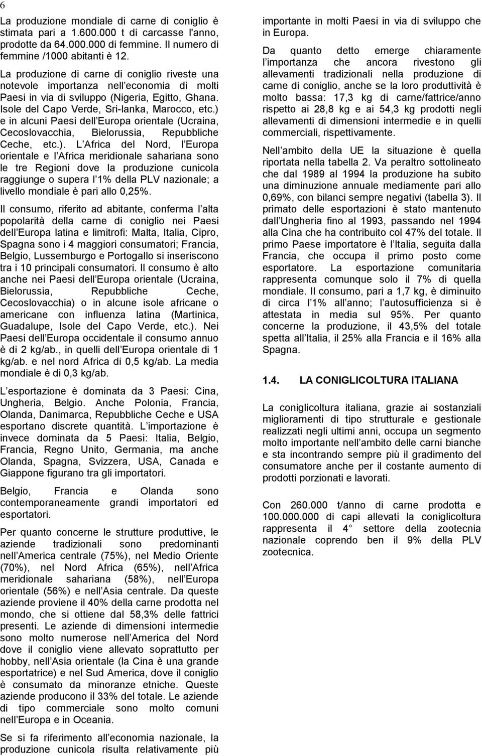 ) e in alcuni Paesi dell Europa orientale (Ucraina, Cecoslovacchia, Bielorussia, Repubbliche Ceche, etc.). L Africa del Nord, l Europa orientale e l Africa meridionale sahariana sono le tre Regioni