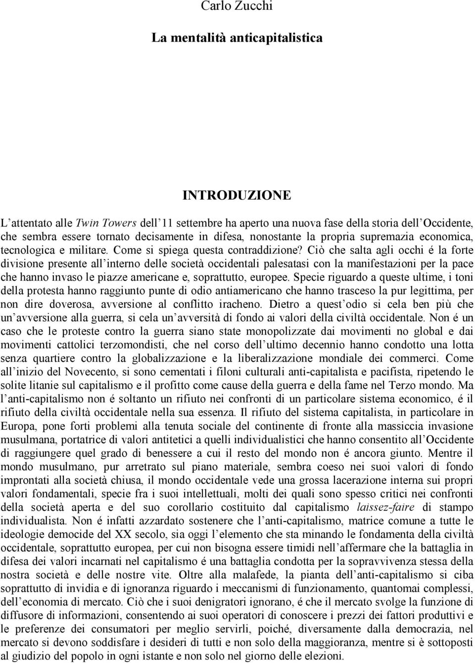 Ciò che salta agli occhi é la forte divisione presente all interno delle società occidentali palesatasi con la manifestazioni per la pace che hanno invaso le piazze americane e, soprattutto, europee.