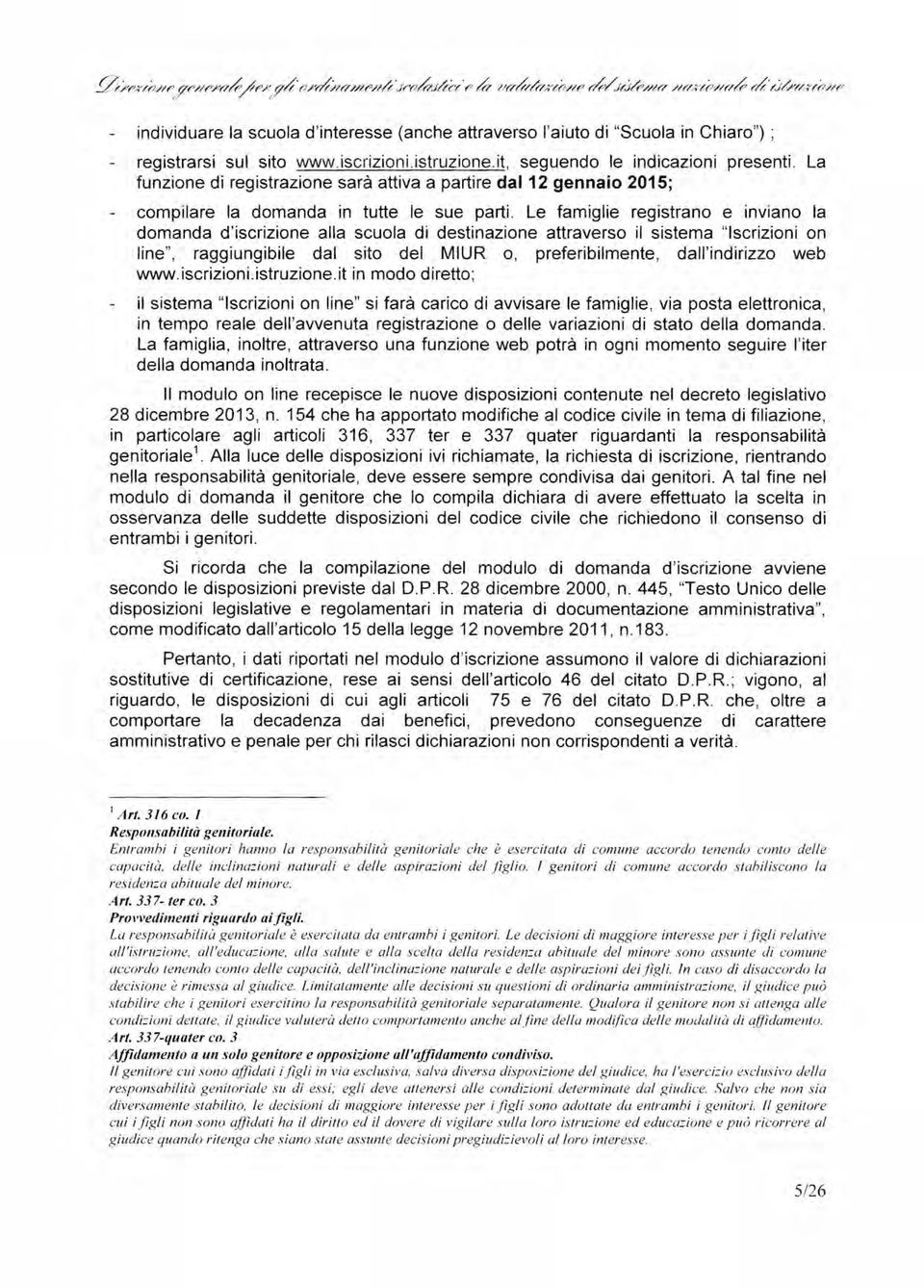 Le famiglie registrano e inviano la domanda d'iscrizione alla scuola di destinazione attraverso il sistema "Iscrizioni on line", raggiungibile dal sito del MIUR o, preferibilmente, dall'indirizzo web