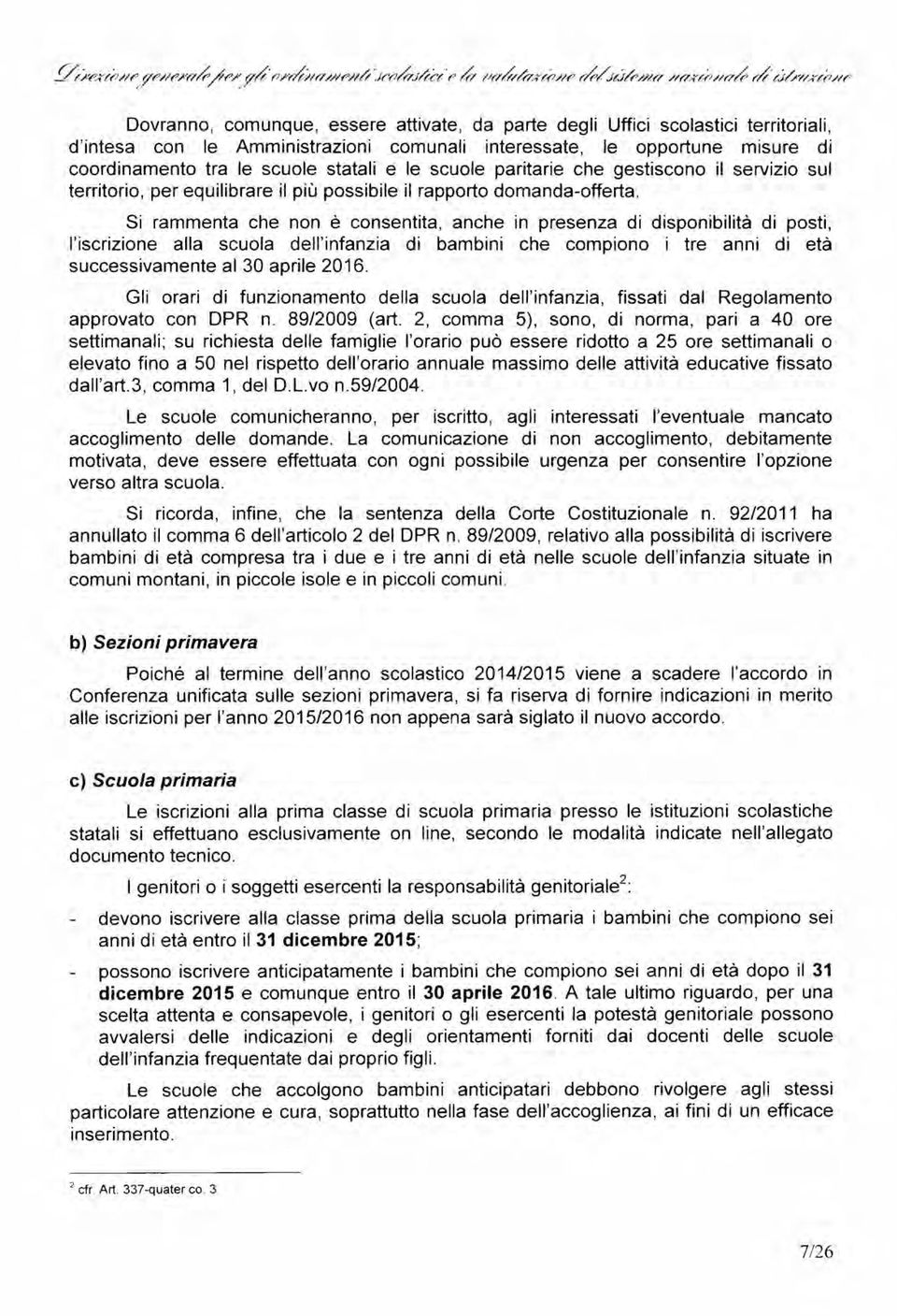 Si rammenta che non è consentita, anche in presenza di disponibilità di posti, l'iscrizione alla scuola dell'infanzia di bambini che compiono i tre anni di età successivamente al 30 aprile 2016.