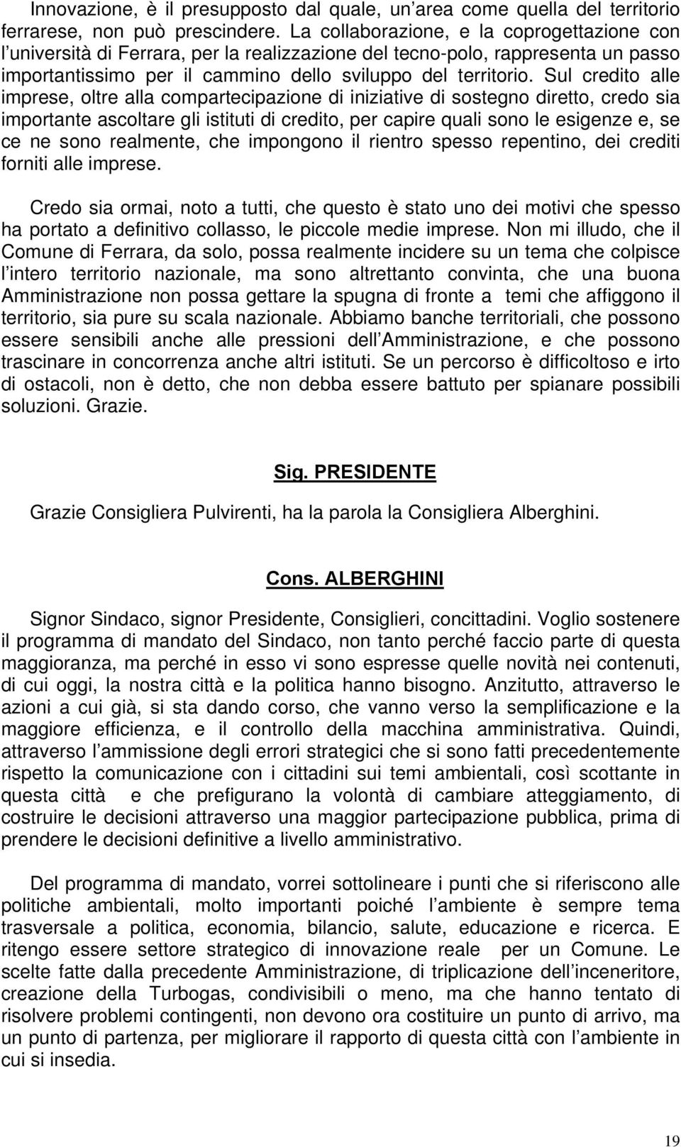 Sul credito alle imprese, oltre alla compartecipazione di iniziative di sostegno diretto, credo sia importante ascoltare gli istituti di credito, per capire quali sono le esigenze e, se ce ne sono